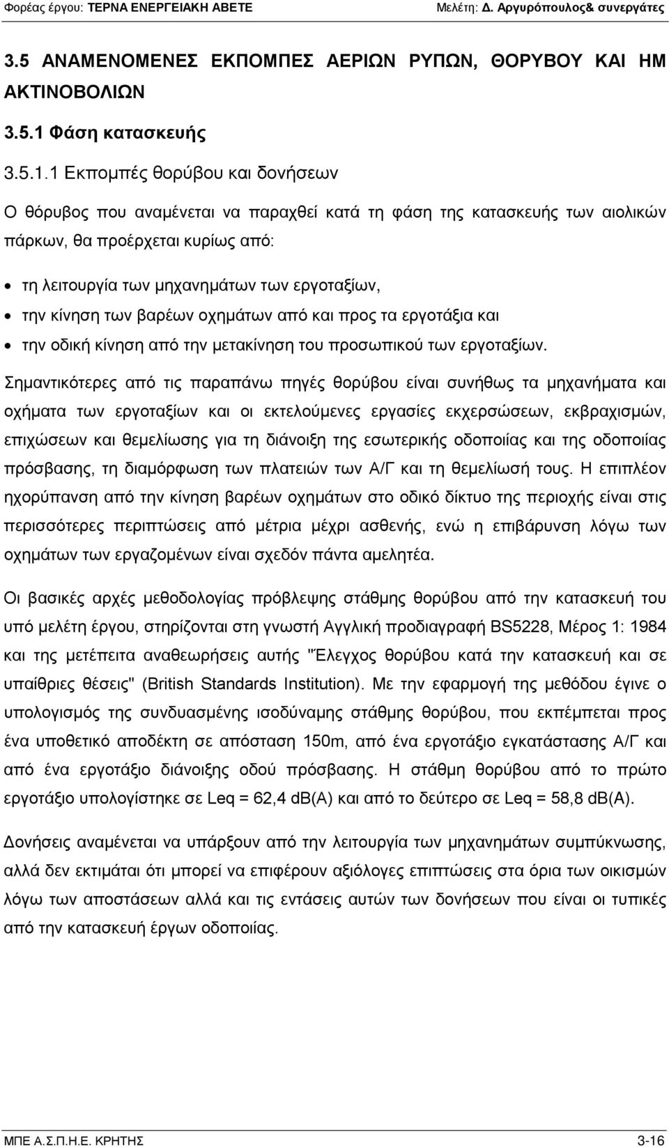 1 Εκπομπές θορύβου και δονήσεων Ο θόρυβος που αναμένεται να παραχθεί κατά τη φάση της κατασκευής των αιολικών πάρκων, θα προέρχεται κυρίως από: τη λειτουργία των μηχανημάτων των εργοταξίων, την