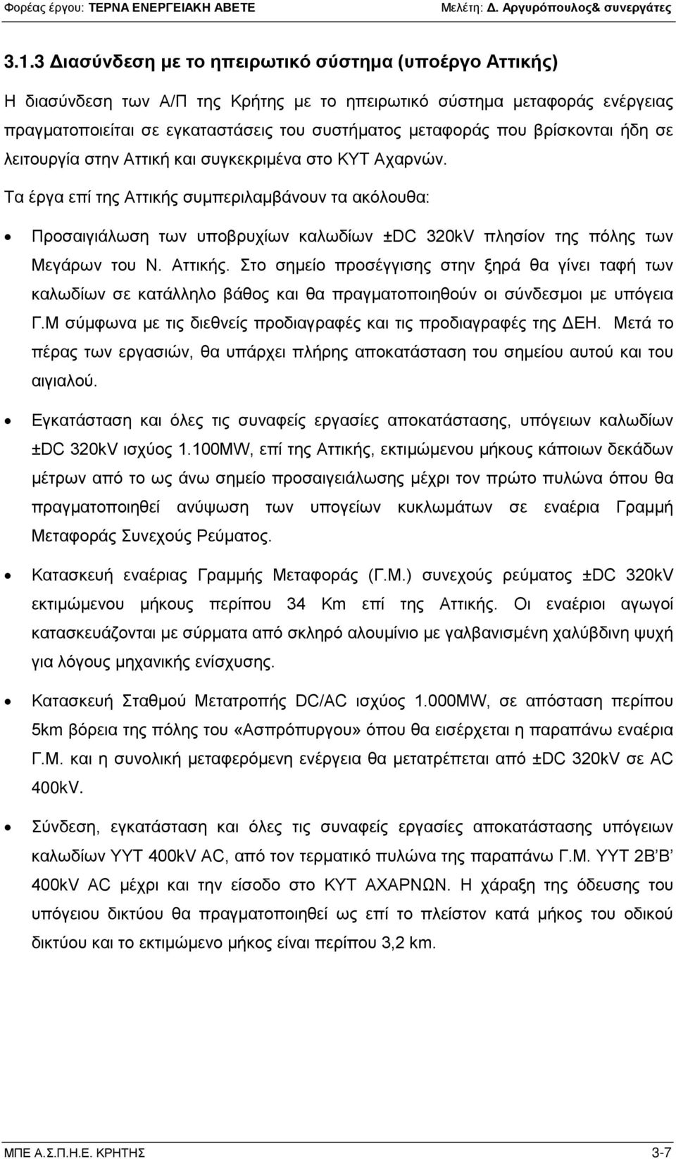 Τα έργα επί της Αττικής συμπεριλαμβάνουν τα ακόλουθα: Προσαιγιάλωση των υποβρυχίων καλωδίων ±DC 320kV πλησίον της πόλης των Μεγάρων του Ν. Αττικής. Στο σημείο προσέγγισης στην ξηρά θα γίνει ταφή των καλωδίων σε κατάλληλο βάθος και θα πραγματοποιηθούν οι σύνδεσμοι με υπόγεια Γ.