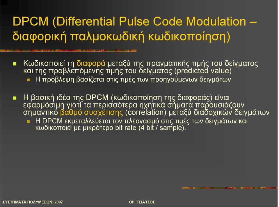 ΗβασικήιδέατηςDPCM (κωδικοποίηση της διαφοράς) είναι εφαρµόσιµη γιατί τα περισσότερα ηχητικά σήµατα παρουσιάζουν σηµαντικό βαθµό συσχέτισης