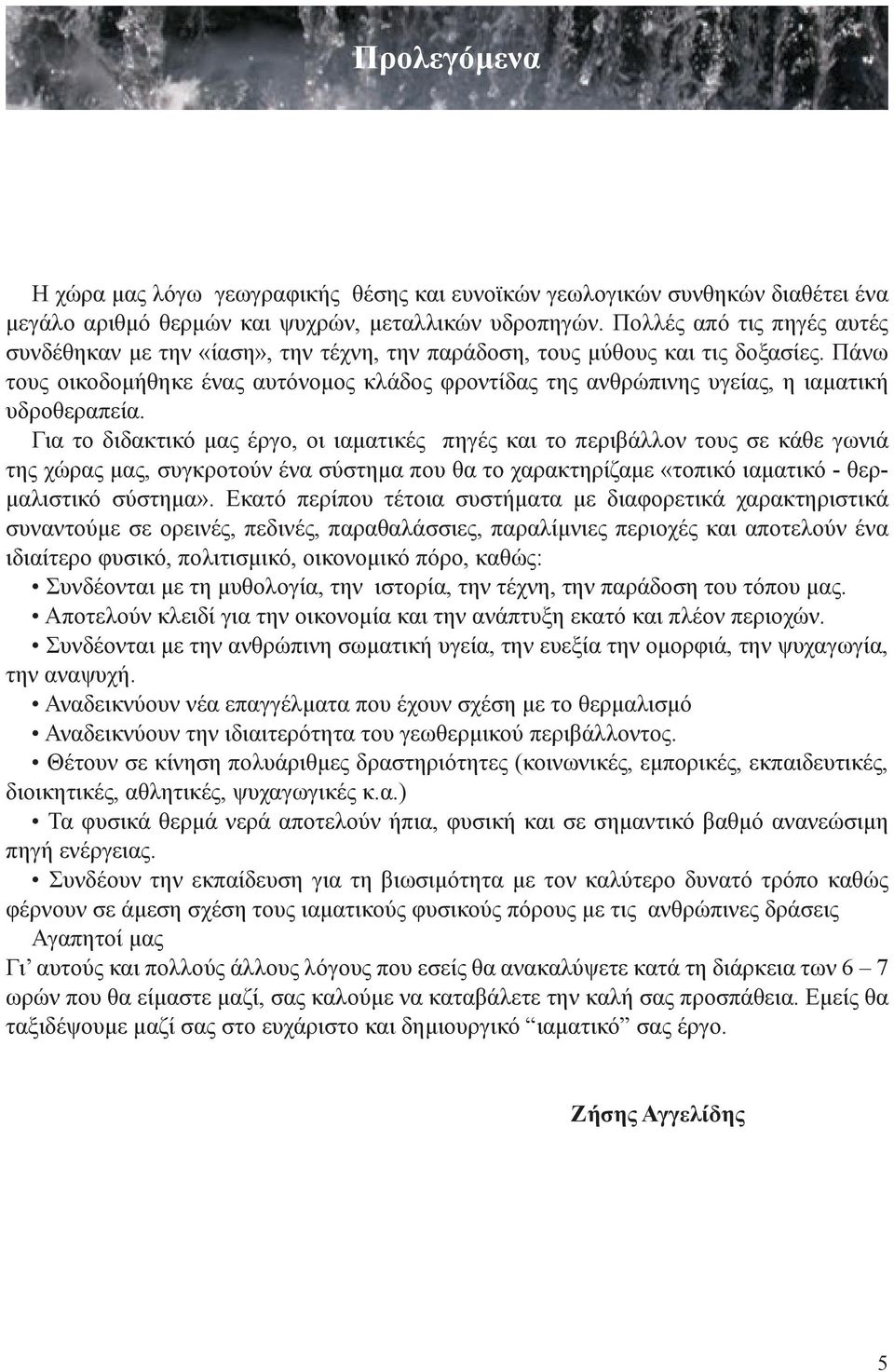 Πάνω τους οικοδομήθηκε ένας αυτόνομος κλάδος φροντίδας της ανθρώπινης υγείας, η ιαματική υδροθεραπεία.