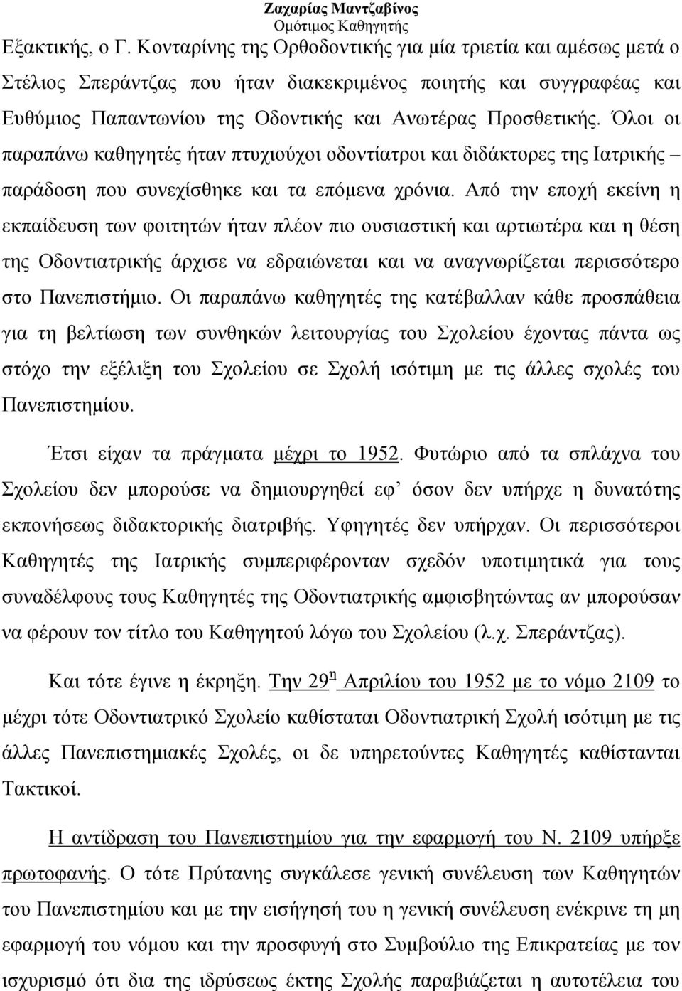 Όλοι οι παραπάνω καθηγητές ήταν πτυχιούχοι οδοντίατροι και διδάκτορες της Ιατρικής παράδοση που συνεχίσθηκε και τα επόμενα χρόνια.