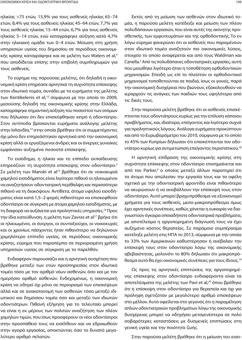 Μείωση στη χρήση υπηρεσιών υγείας του δημοσίου σε περιόδους οικονομικής κρίσης καταγράφηκε και σε μελέτη των Waters et al, 4 που αποδίδεται επίσης στην επιβολή συμπληρωμών για τους ασθενείς.