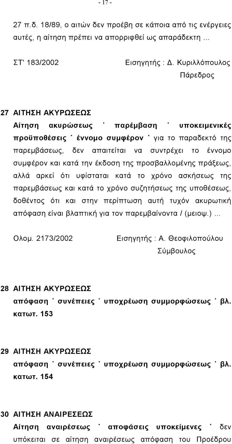 έκδοση της προσβαλλομένης πράξεως, αλλά αρκεί ότι υφίσταται κατά το χρόνο ασκήσεως της παρεμβάσεως και κατά το χρόνο συζητήσεως της υποθέσεως, δοθέντος ότι και στην περίπτωση αυτή τυχόν ακυρωτική