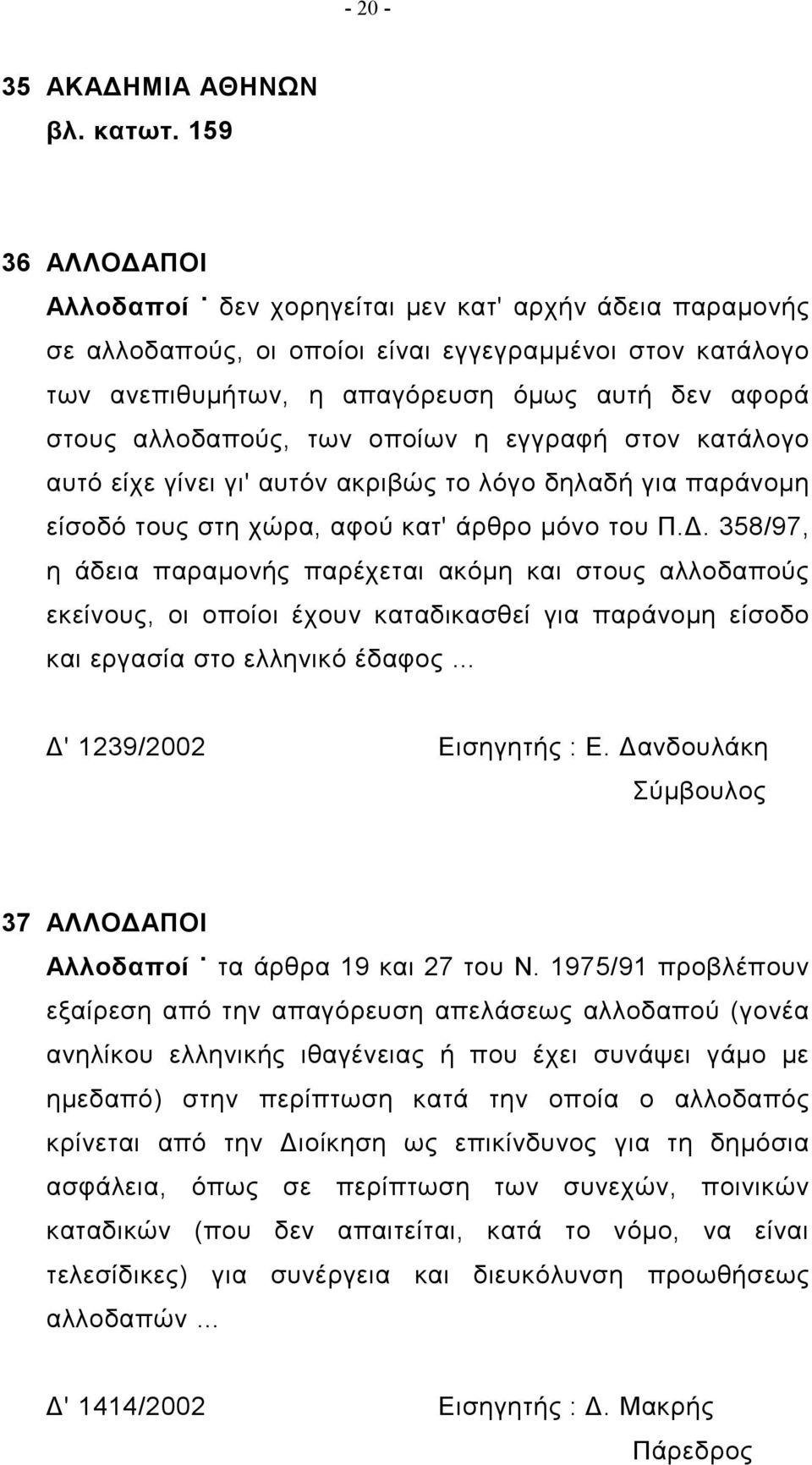 αλλοδαπούς, των οποίων η εγγραφή στον κατάλογο αυτό είχε γίνει γι' αυτόν ακριβώς το λόγο δηλαδή για παράνομη είσοδό τους στη χώρα, αφού κατ' άρθρο μόνο του Π.Δ.