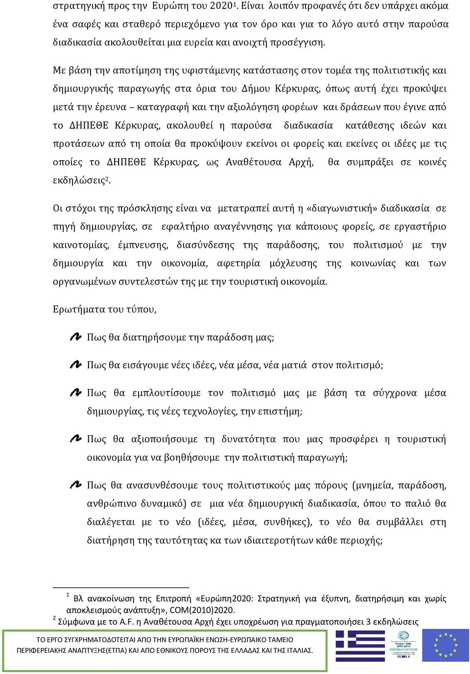 Με βάση την αποτίμηση της υφιστάμενης κατάστασης στον τομέα της πολιτιστικής και δημιουργικής παραγωγής στα όρια του Δήμου Κέρκυρας, όπως αυτή έχει προκύψει μετά την έρευνα καταγραφή και την