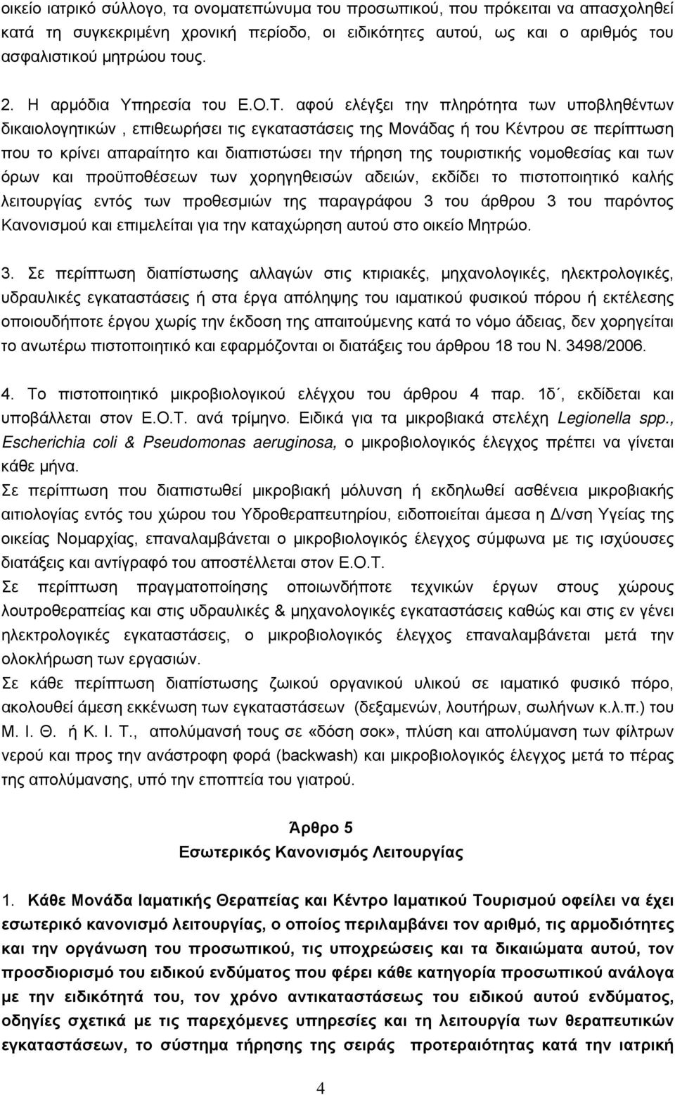 αφού ελέγξει την πληρότητα των υποβληθέντων δικαιολογητικών, επιθεωρήσει τις εγκαταστάσεις της Μονάδας ή του Κέντρου σε περίπτωση που το κρίνει απαραίτητο και διαπιστώσει την τήρηση της τουριστικής