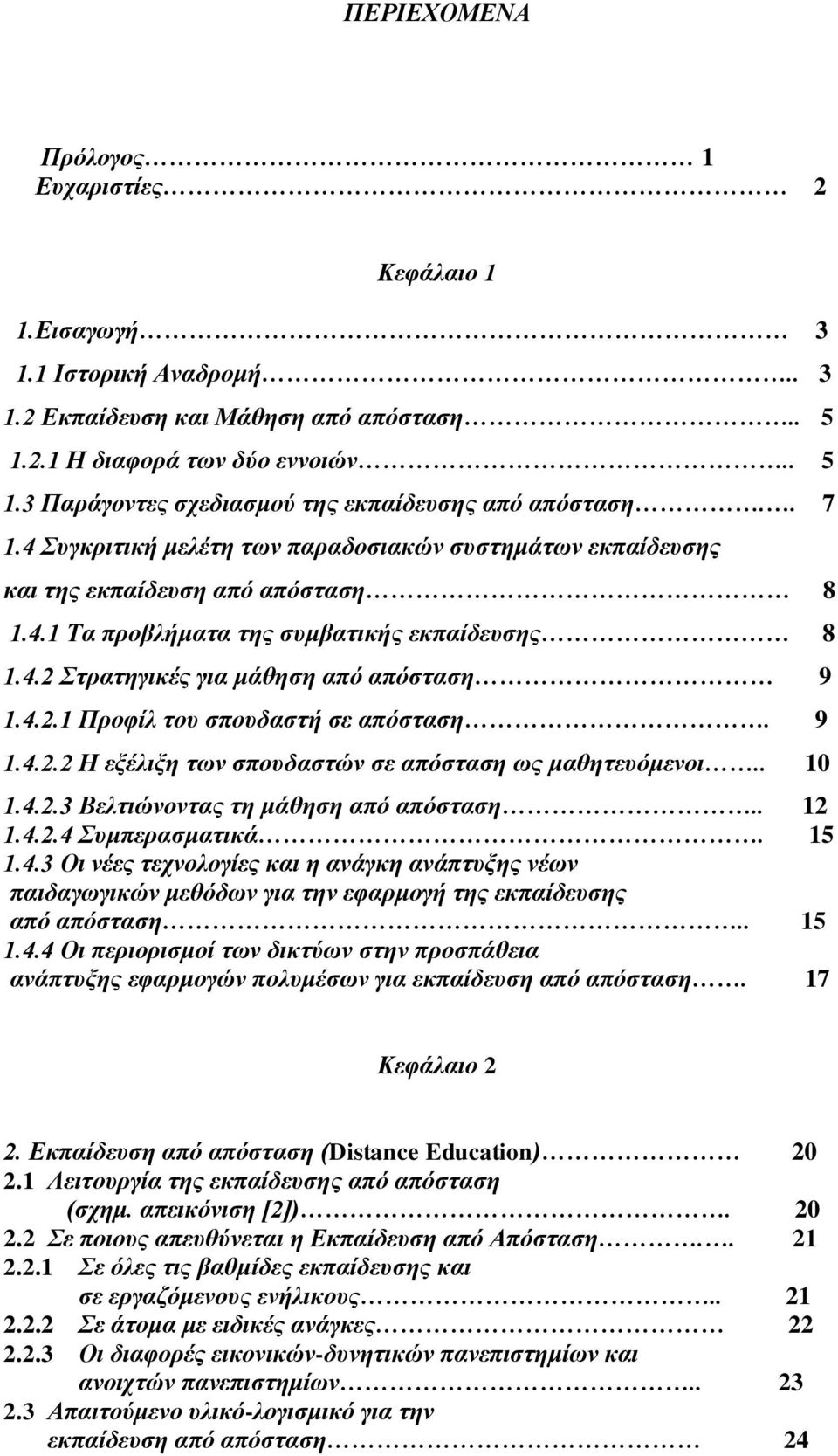9 1.4.2.2 Η εξέλιξη των σπουδαστών σε απόσταση ως μαθητευόμενοι.. 10 1.4.2.3 Βελτιώνοντας τη μάθηση από απόσταση.. 12 1.4.2.4 Συμπερασματικά. 15 1.4.3 Οι νέες τεχνολογίες και η ανάγκη ανάπτυξης νέων παιδαγωγικών μεθόδων για την εφαρμογή της εκπαίδευσης από απόσταση.