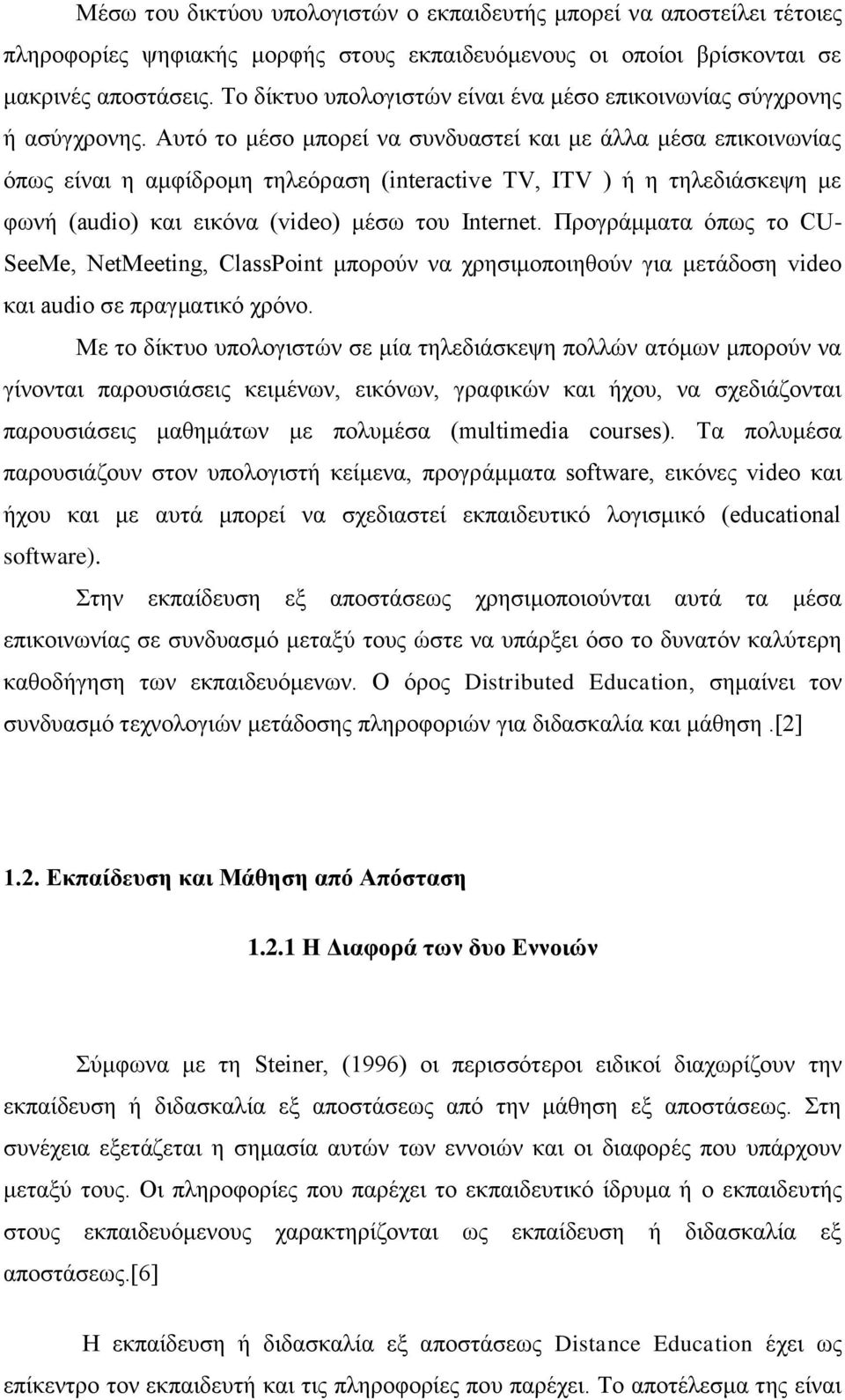 Αυτό το μέσο μπορεί να συνδυαστεί και με άλλα μέσα επικοινωνίας όπως είναι η αμφίδρομη τηλεόραση (interactive TV, ITV ) ή η τηλεδιάσκεψη με φωνή (audio) και εικόνα (video) μέσω του Internet.