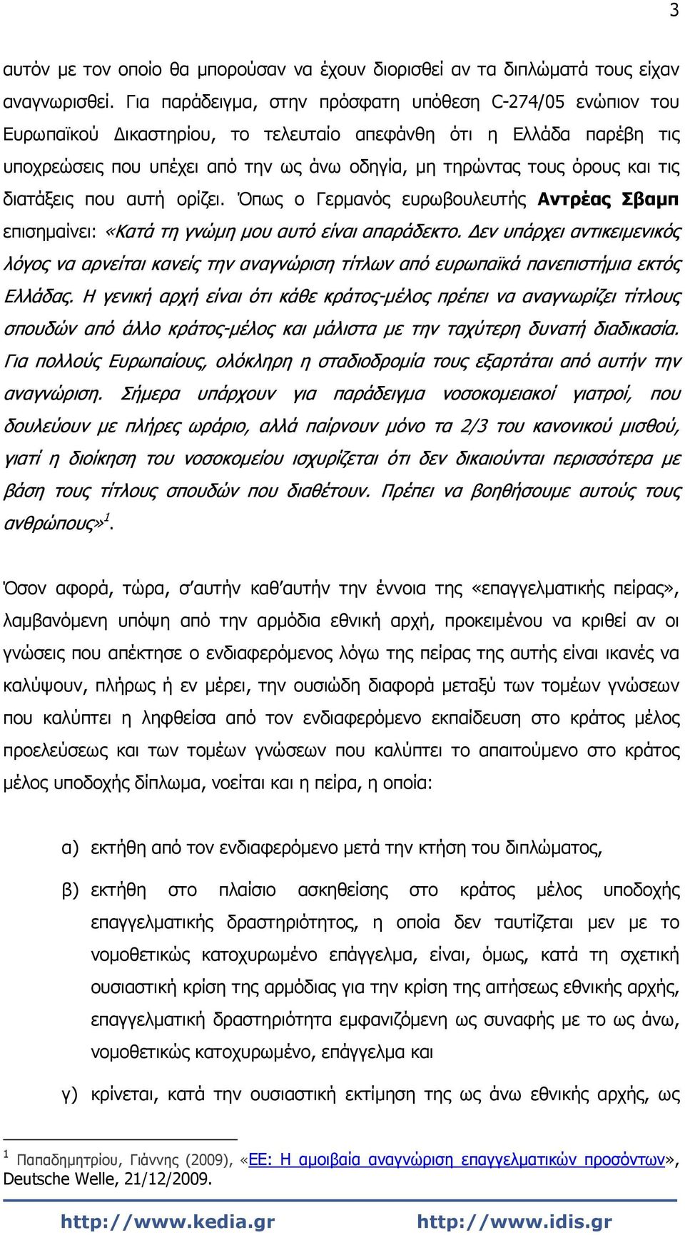 και τις διατάξεις που αυτή ορίζει. Όπως ο Γερμανός ευρωβουλευτής Αντρέας Σβαμπ επισημαίνει: «Κατά τη γνώμη μου αυτό είναι απαράδεκτο.