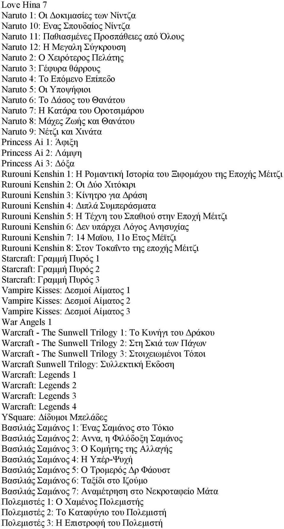 Princess Ai 1: Άφιξη Princess Ai 2: Λάμψη Princess Ai 3: Δόξα Rurouni Kenshin 1: Η Ρομαντική Ιστορία του Ξιφομάχου της Εποχής Μέιτζι Rurouni Kenshin 2: Οι Δύο Χιτόκιρι Rurouni Kenshin 3: Κίνητρο για