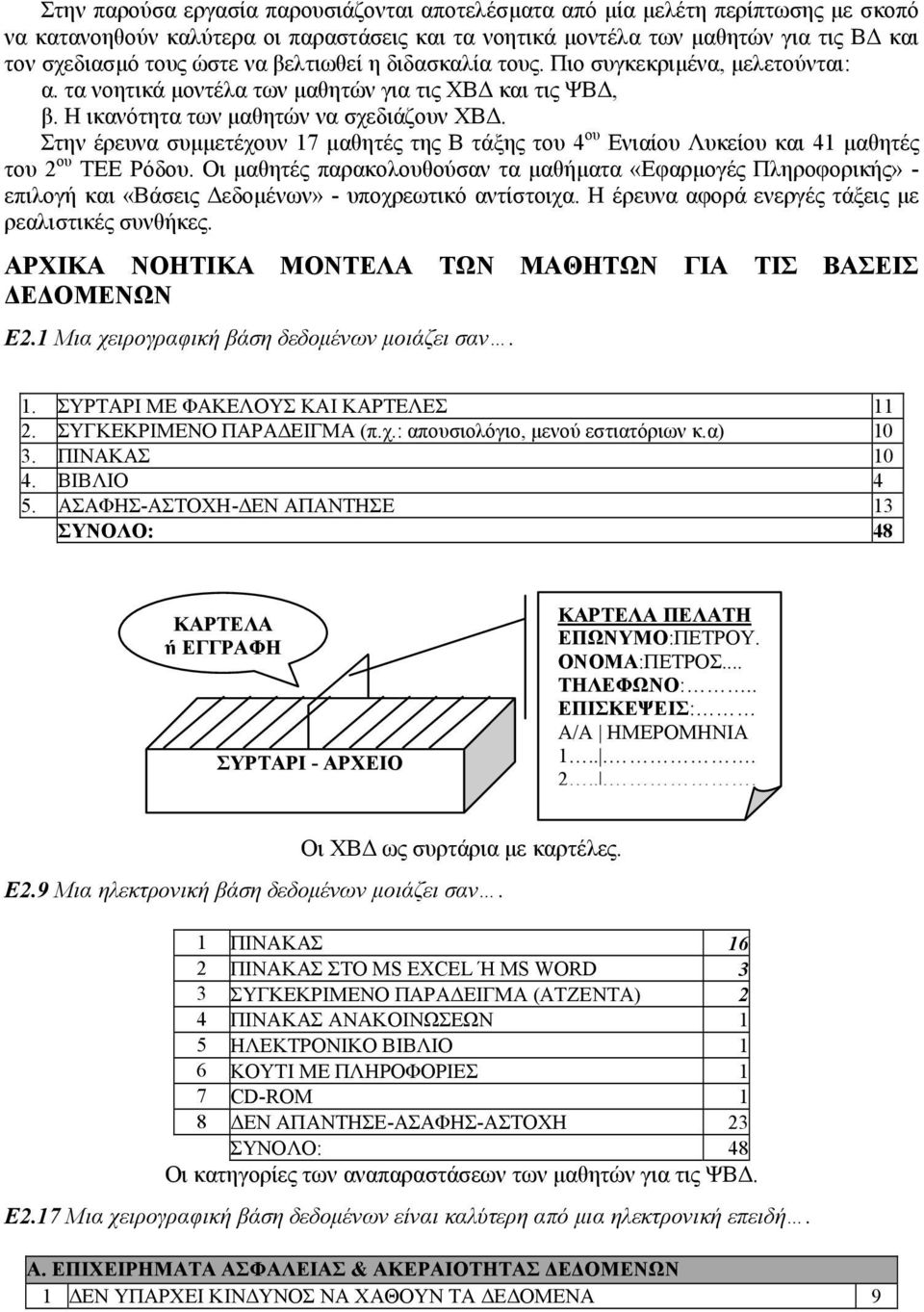 Στην έρευνα συµµετέχουν 17 µαθητές της Β τάξης του 4 ου Ενιαίου Λυκείου και 41 µαθητές του 2 ου ΤΕΕ Ρόδου.