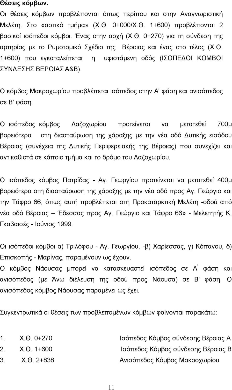 Ο ισόπεδος κόµβος Λαζοχωρίου προτείνεται να µετατεθεί 700µ βορειότερα στη διασταύρωση της χάραξης µε την νέα οδό υτικής εισόδου Βέροιας (συνέχεια της υτικής Περιφερειακής της Βέροιας) που συνεχίζει