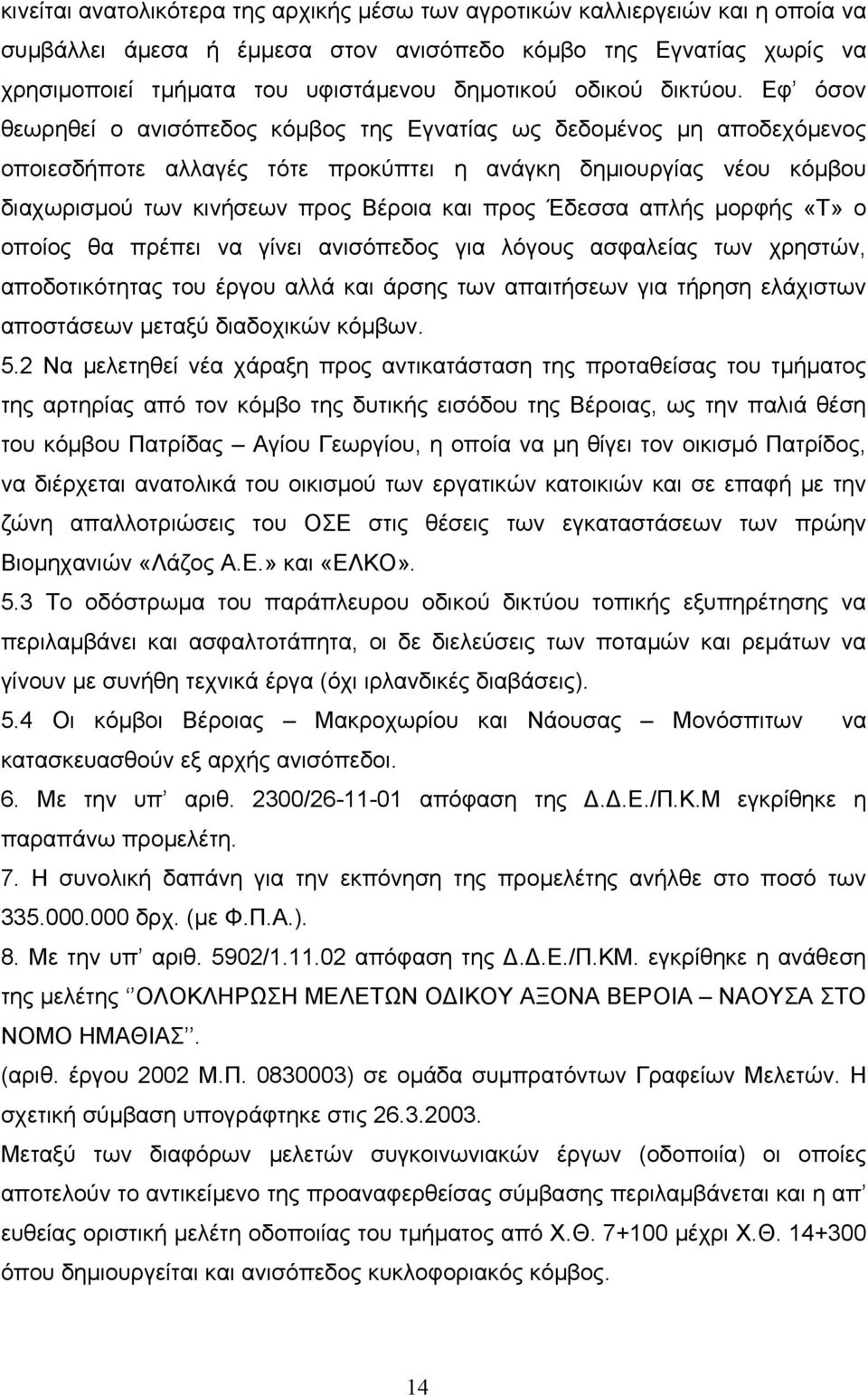 Εφ όσον θεωρηθεί ο ανισόπεδος κόµβος της Εγνατίας ως δεδοµένος µη αποδεχόµενος οποιεσδήποτε αλλαγές τότε προκύπτει η ανάγκη δηµιουργίας νέου κόµβου διαχωρισµού των κινήσεων προς Βέροια και προς