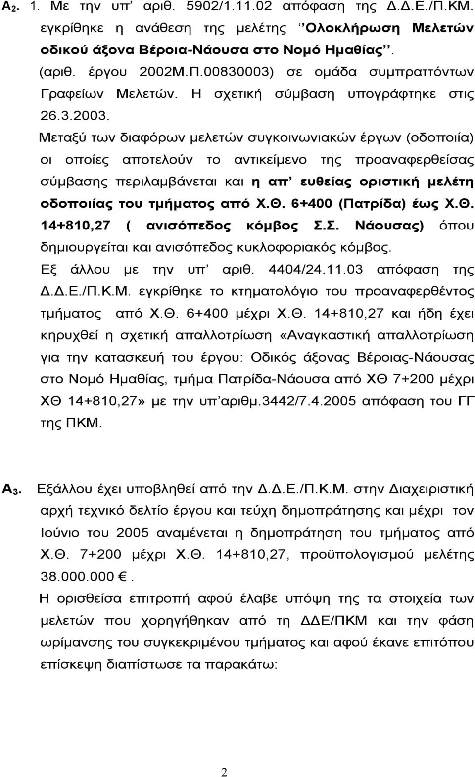 Μεταξύ των διαφόρων µελετών συγκοινωνιακών έργων (οδοποιία) οι οποίες αποτελούν το αντικείµενο της προαναφερθείσας σύµβασης περιλαµβάνεται και η απ ευθείας οριστική µελέτη οδοποιίας του τµήµατος από