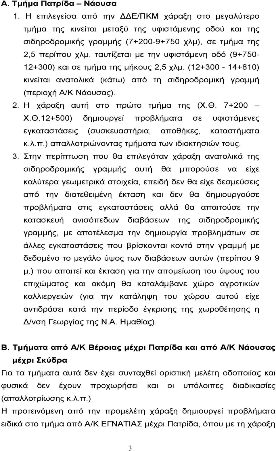 ταυτίζεται µε την υφιστάµενη οδό (9+750-12+300) και σε τµήµα της µήκους 2,5 χλµ. (12+300-14+810) κινείται ανατολικά (κάτω) από τη σιδηροδροµική γραµµή (περιοχή Α/Κ Νάουσας). 2. Η χάραξη αυτή στο πρώτο τµήµα της (Χ.