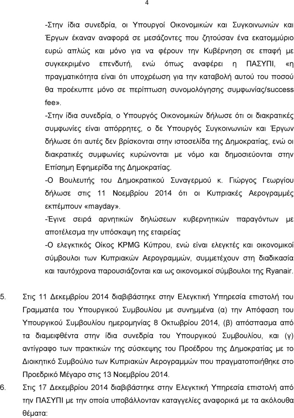 -Στην ίδια συνεδρία, ο Υπουργός Οικονομικών δήλωσε ότι οι διακρατικές συμφωνίες είναι απόρρητες, ο δε Υπουργός Συγκοινωνιών και Έργων δήλωσε ότι αυτές δεν βρίσκονται στην ιστοσελίδα της Δημοκρατίας,