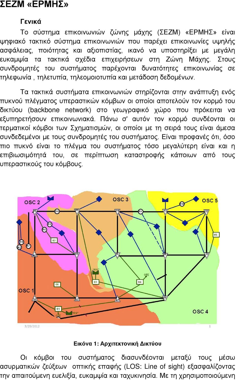 Στους συνδρομητές του συστήματος παρέχονται δυνατότητες επικοινωνίας σε τηλεφωνία, τηλετυπία, τηλεομοιοτυπία και μετάδοση δεδομένων.