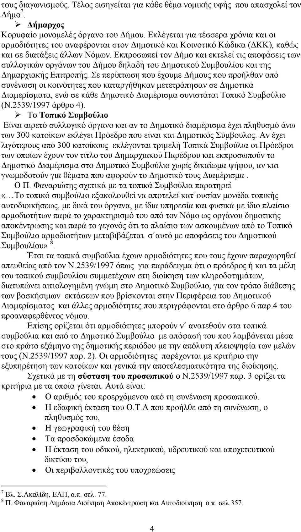 Εκπροσωπεί τον Δήμο και εκτελεί τις αποφάσεις των συλλογικών οργάνων του Δήμου δηλαδή του Δημοτικού Συμβουλίου και της Δημαρχιακής Επιτροπής.