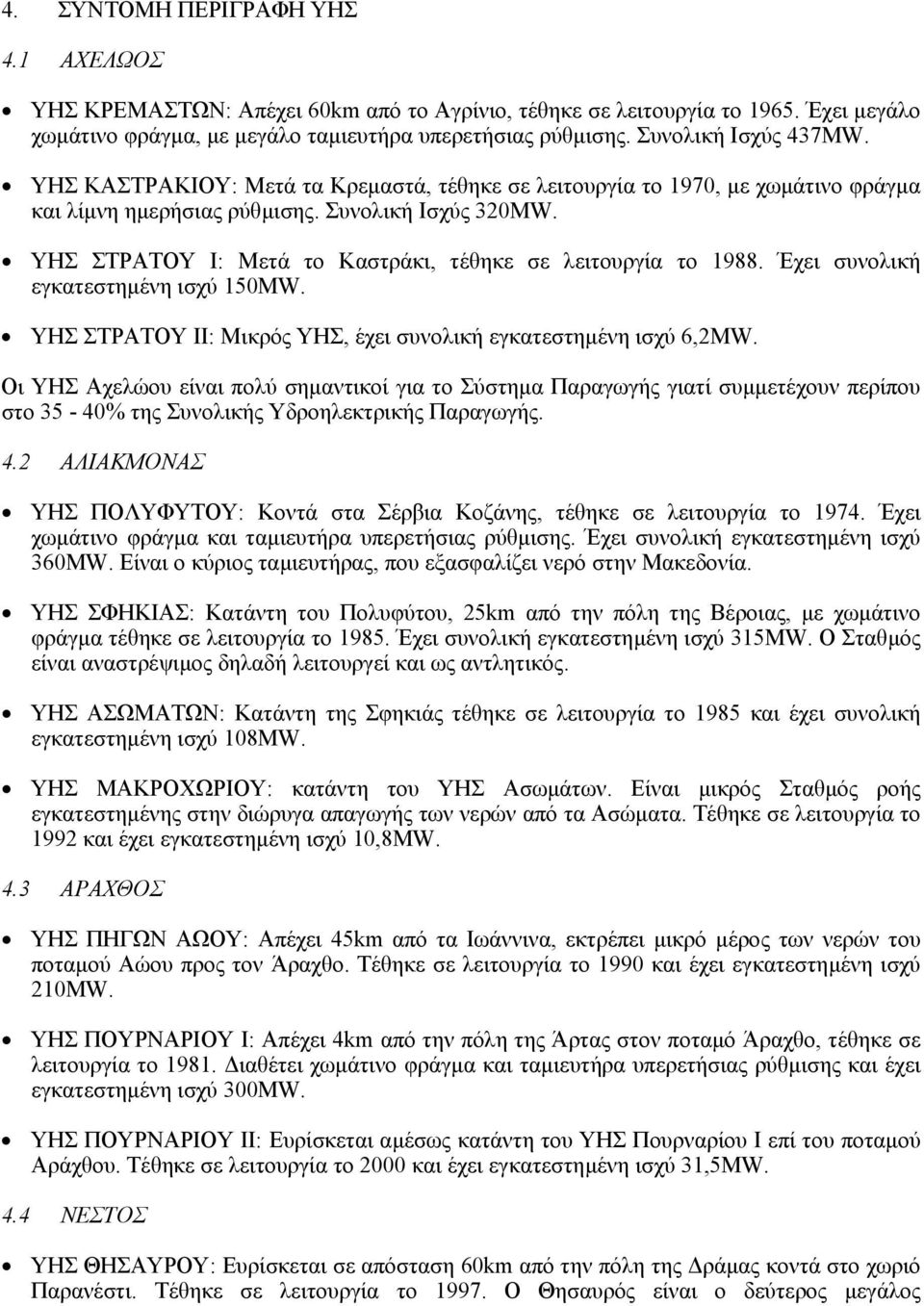 ΥΗΣ ΣΤΡΑΤΟΥ I: Μετά το Καστράκι, τέθηκε σε λειτουργία το 1988. Έχει συνολική εγκατεστηµένη ισχύ 150MW. ΥΗΣ ΣΤΡΑΤΟΥ II: Μικρός ΥΗΣ, έχει συνολική εγκατεστηµένη ισχύ 6,2MW.