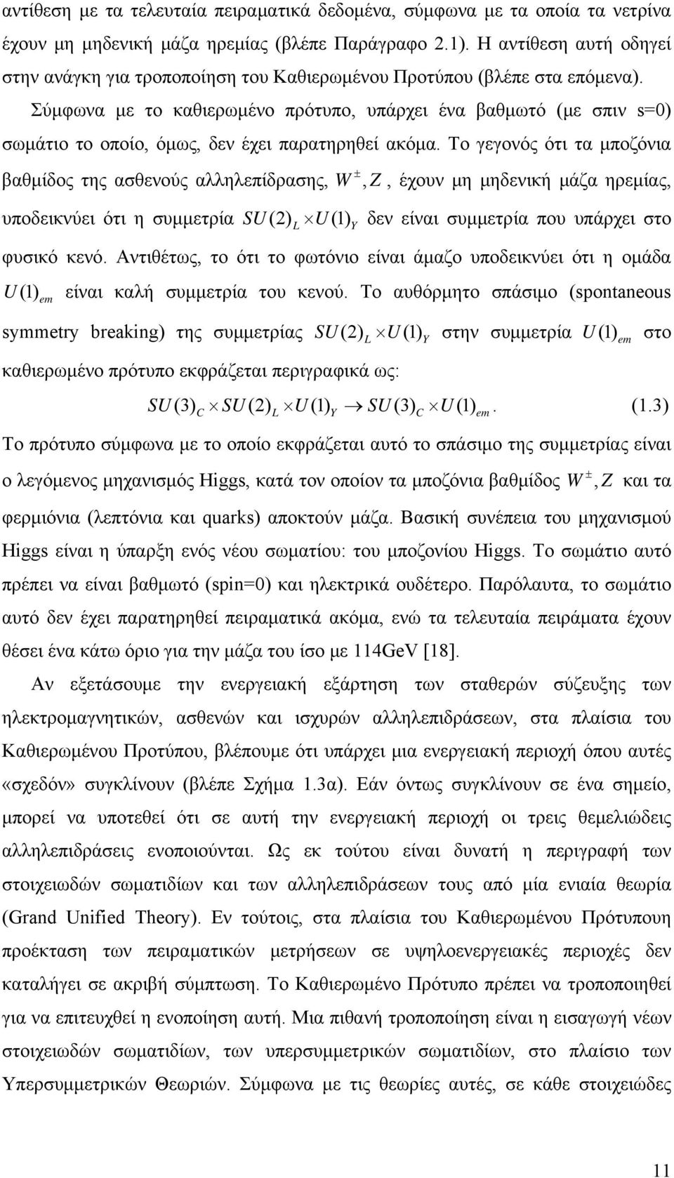 Σύμφωνα με το καθιερωμένο πρότυπο, υπάρχει ένα βαθμωτό (με σπιν s=0) σωμάτιο το οποίο, όμως, δεν έχει παρατηρηθεί ακόμα.