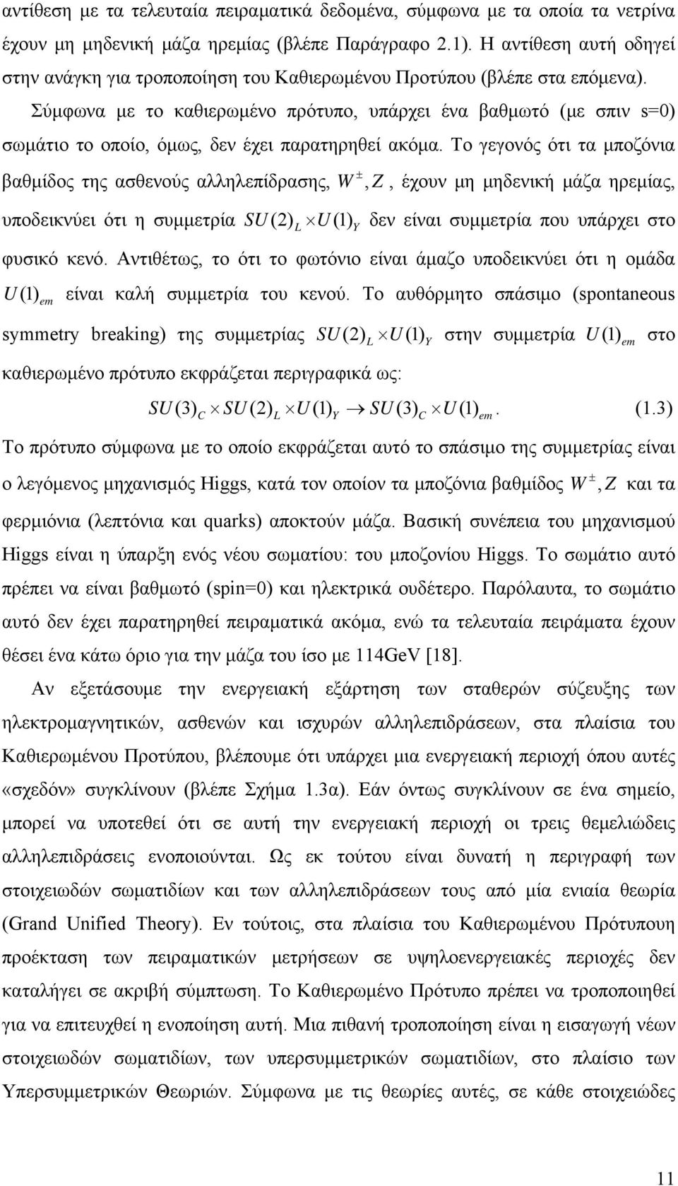 Σύμφωνα με το καθιερωμένο πρότυπο, υπάρχει ένα βαθμωτό (με σπιν s=0) σωμάτιο το οποίο, όμως, δεν έχει παρατηρηθεί ακόμα.