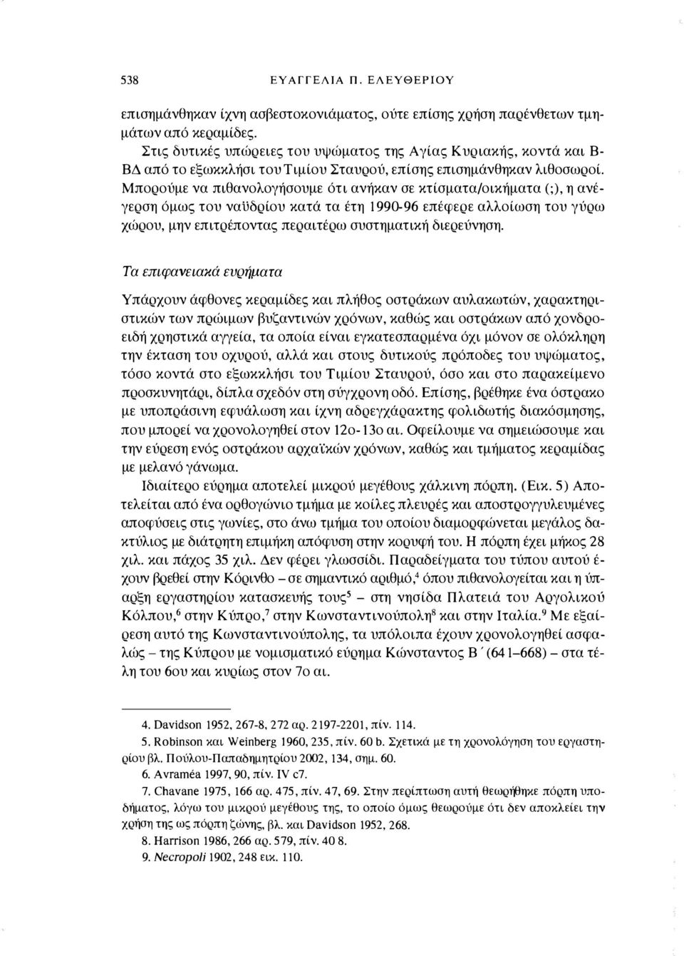 Μπορούμε να πιθανολογήσουμε ότι ανήκαν σε κτίσματα/οικήματα (;), η ανέγερση όμως του ναϋδρίου κατά τα έτη 1990-9 6 επέφερε αλλοίωση του γύρω χώρου, μην επιτρέποντας περαιτέρω συστηματική διερεύνηση.