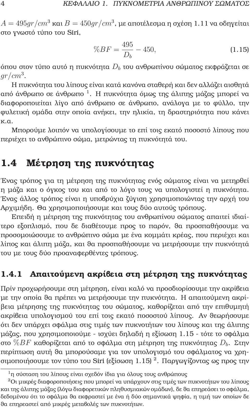 Η πυκνότητα όµως της άλιπης µάζας µπορεί να διαφοροποιείται λίγο από άνθρωπο σε άνθρωπο, ανάλογα µε το ϕύλλο, την ϕυλετική οµάδα στην οποία ανήκει, την ηλικία, τη δραστηριότητα που κάνει κ.α. Μπορούµε λοιπόν να υπολογίσουµε το επί τοις εκατό ποσοστό λίπους που περιέχει το ανθρώπινο σώµα, µετρώντας τη πυκνότητά του.