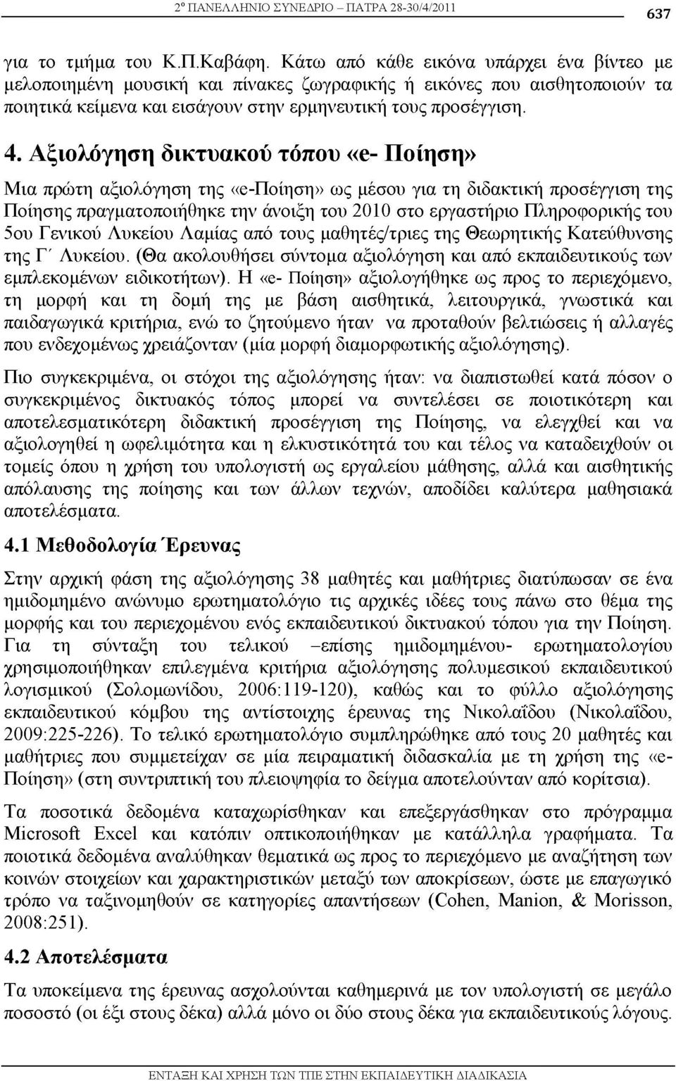 Αξιολόγηση δικτυακού τόπου «e- Ποίηση» Μια πρώτη αξιολόγηση της «e-ποίηση» ως μέσου για τη διδακτική προσέγγιση της Ποίησης πραγματοποιήθηκε την άνοιξη του 2010 στο εργαστήριο Πληροφορικής του 5ου