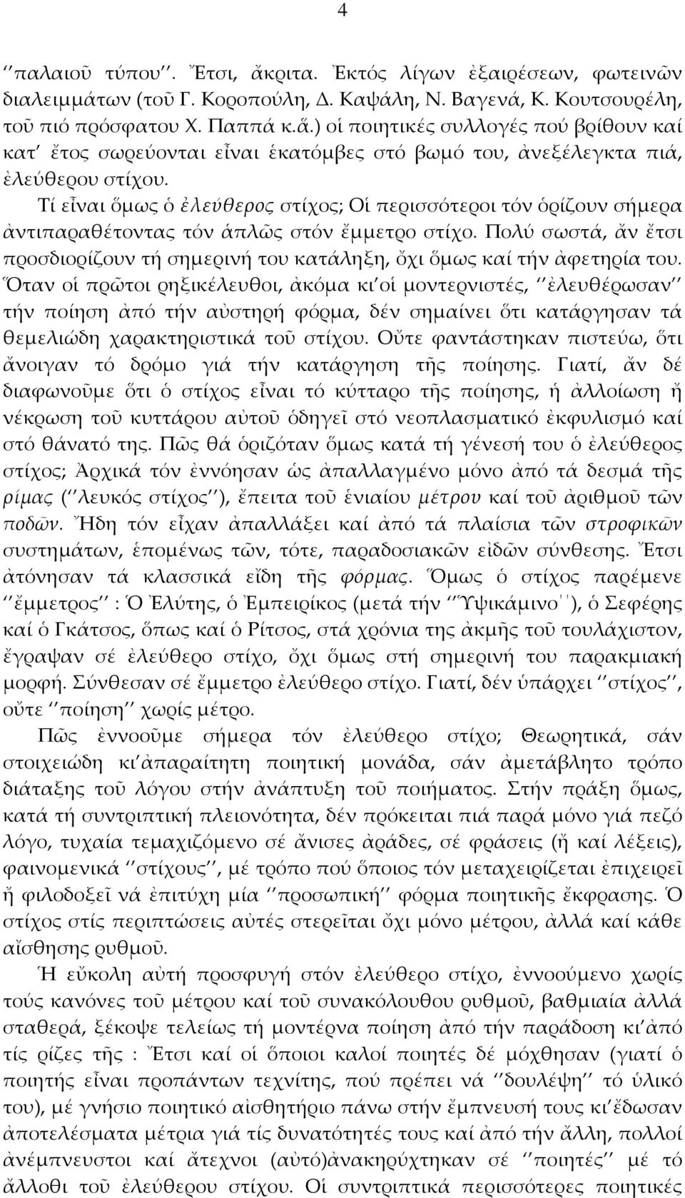 Τί εἶναι ὅμως ὁ ἐλεύθερος στίχος; Οἱ περισσότεροι τόν ὁρίζουν σήμερα ἀντιπαραθέτοντας τόν ἁπλῶς στόν ἔμμετρο στίχο.