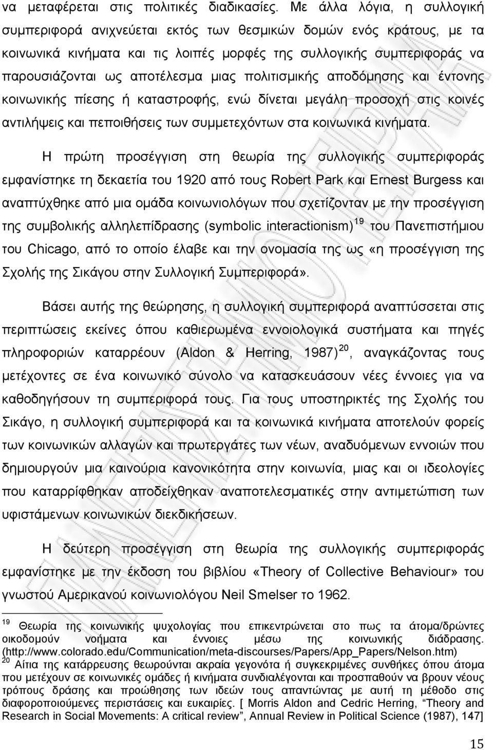 μιας πολιτισμικής αποδόμησης και έντονης κοινωνικής πίεσης ή καταστροφής, ενώ δίνεται μεγάλη προσοχή στις κοινές αντιλήψεις και πεποιθήσεις των συμμετεχόντων στα κοινωνικά κινήματα.