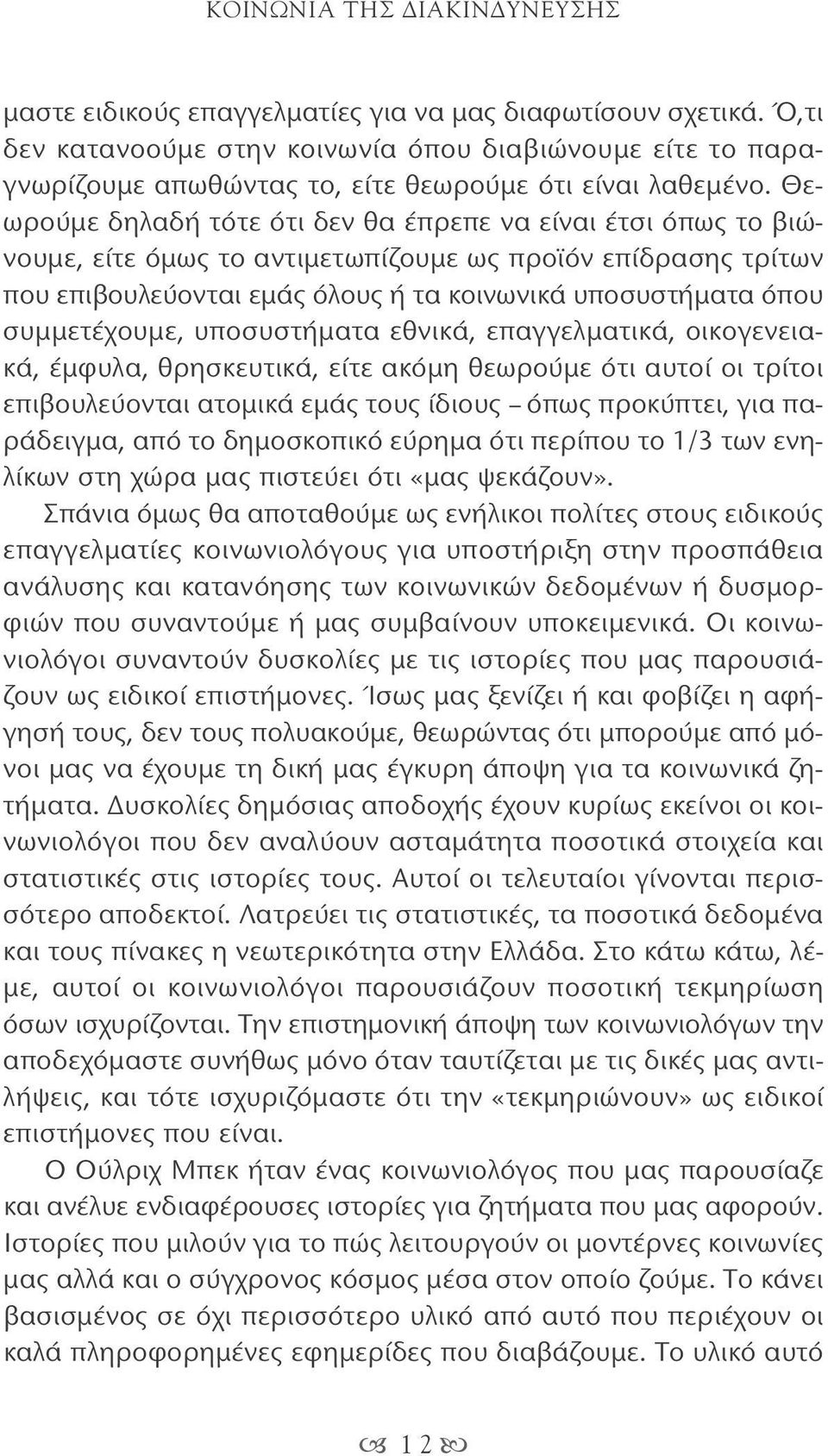 Θεωρούμε δηλαδή τότε ότι δεν θα έπρεπε να είναι έτσι όπως το βιώνουμε, είτε όμως το αντιμετωπίζουμε ως προϊόν επίδρασης τρίτων που επιβουλεύονται εμάς όλους ή τα κοινωνικά υποσυστήματα όπου