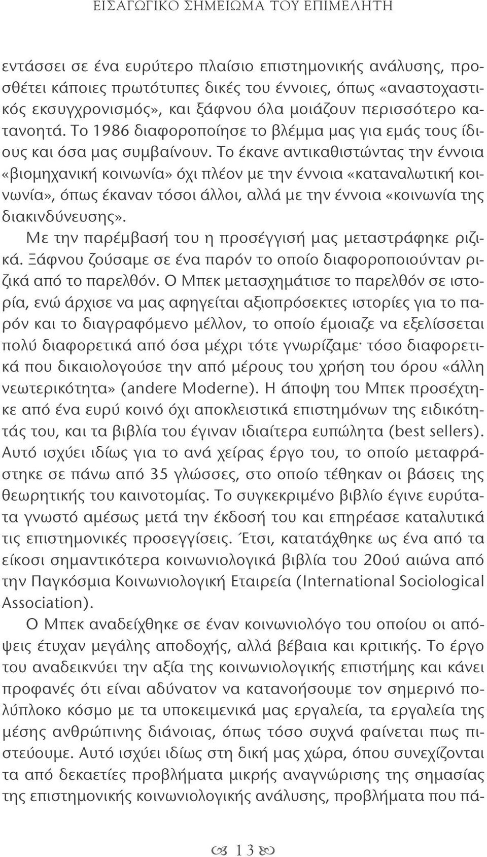 Το έκανε αντικαθιστώντας την έννοια «βιομηχανική κοινωνία» όχι πλέον με την έννοια «καταναλωτική κοινωνία», όπως έκαναν τόσοι άλλοι, αλλά με την έννοια «κοινωνία της διακινδύνευσης».