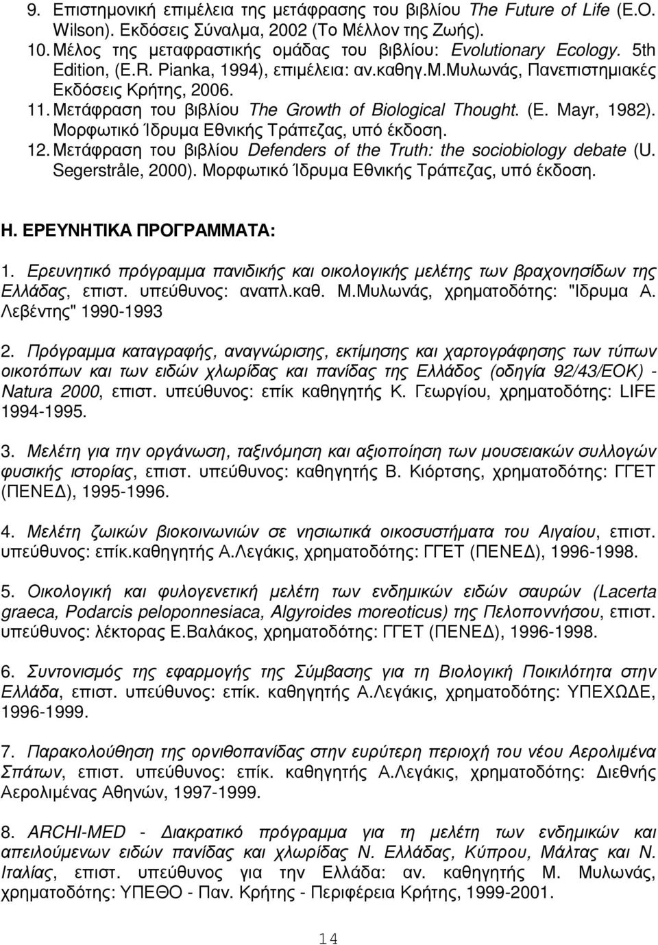 Μετάφραση του βιβλίου The Growth of Biological Thought. (E. Mayr, 1982). Μορφωτικό Ίδρυµα Εθνικής Τράπεζας, υπό έκδοση. 12. Μετάφραση του βιβλίου Defenders of the Truth: the sociobiology debate (U.