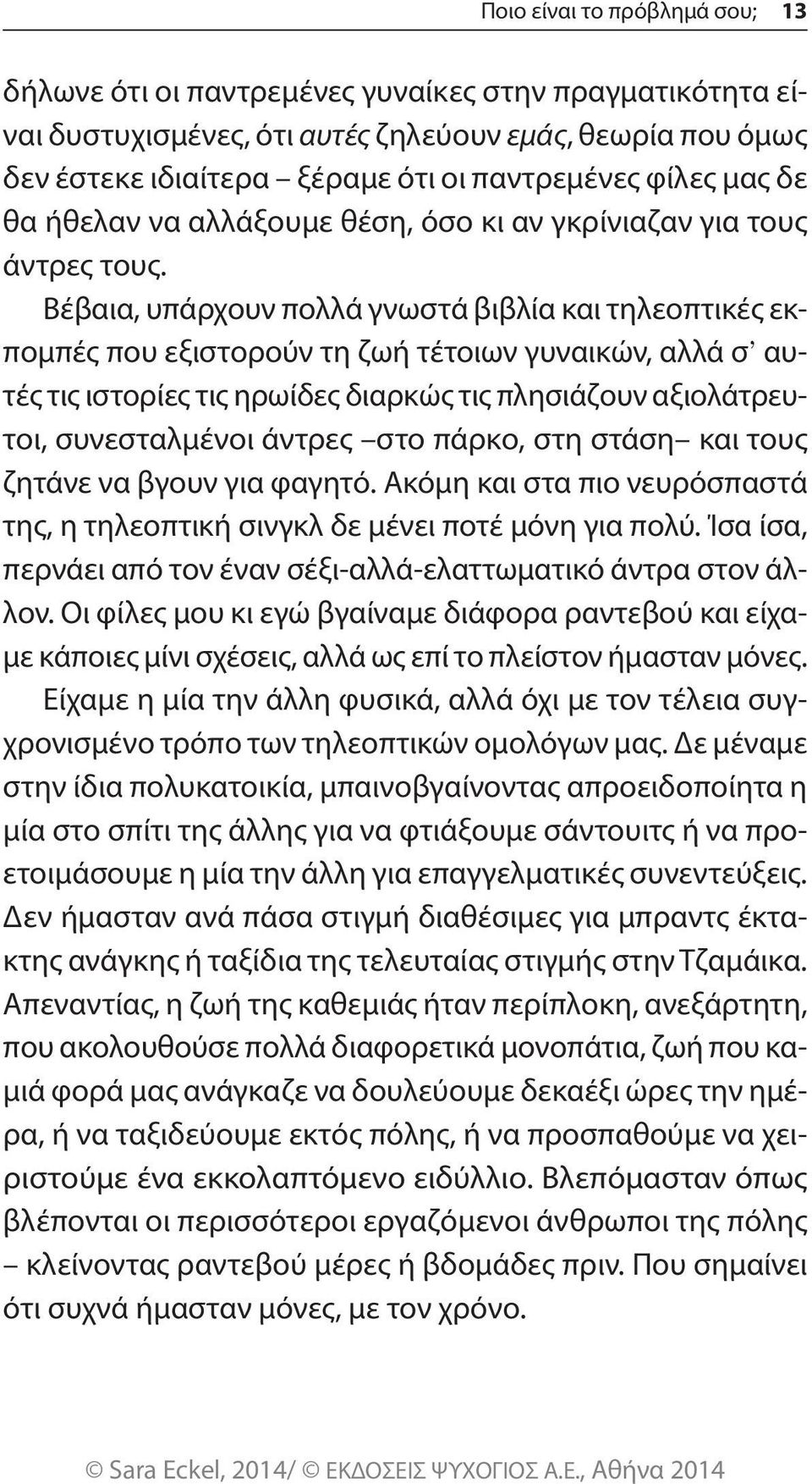 Βέβαια, υπάρχουν πολλά γνωστά βιβλία και τηλεοπτικές εκπομπές που εξιστορούν τη ζωή τέτοιων γυναικών, αλλά σ αυτές τις ιστορίες τις ηρωίδες διαρκώς τις πλησιάζουν αξιολάτρευτοι, συνεσταλμένοι άντρες