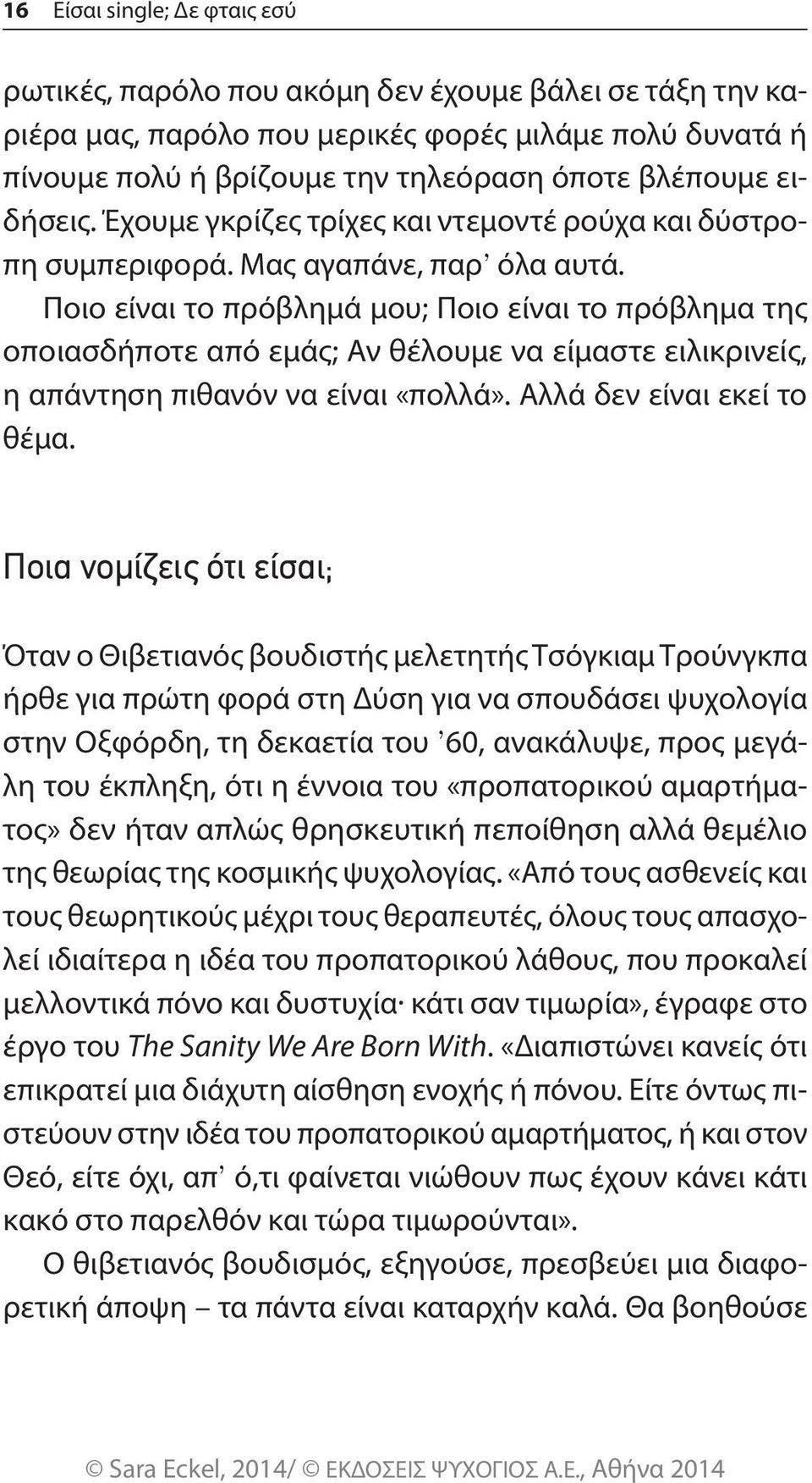 Ποιο είναι το πρόβλημά μου; Ποιο είναι το πρόβλημα της οποιασδήποτε από εμάς; Αν θέλουμε να είμαστε ειλικρινείς, η απάντηση πιθανόν να είναι «πολλά». Αλλά δεν είναι εκεί το θέμα.