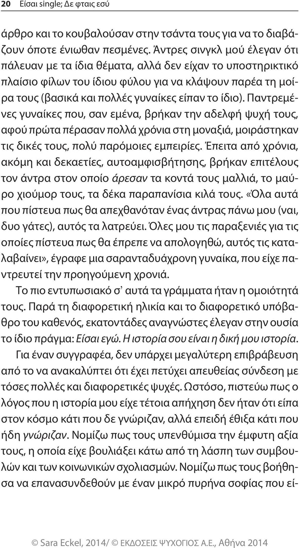 Παντρεμένες γυναίκες που, σαν εμένα, βρήκαν την αδελφή ψυχή τους, αφού πρώτα πέρασαν πολλά χρόνια στη μοναξιά, μοιράστηκαν τις δικές τους, πολύ παρόμοιες εμπειρίες.