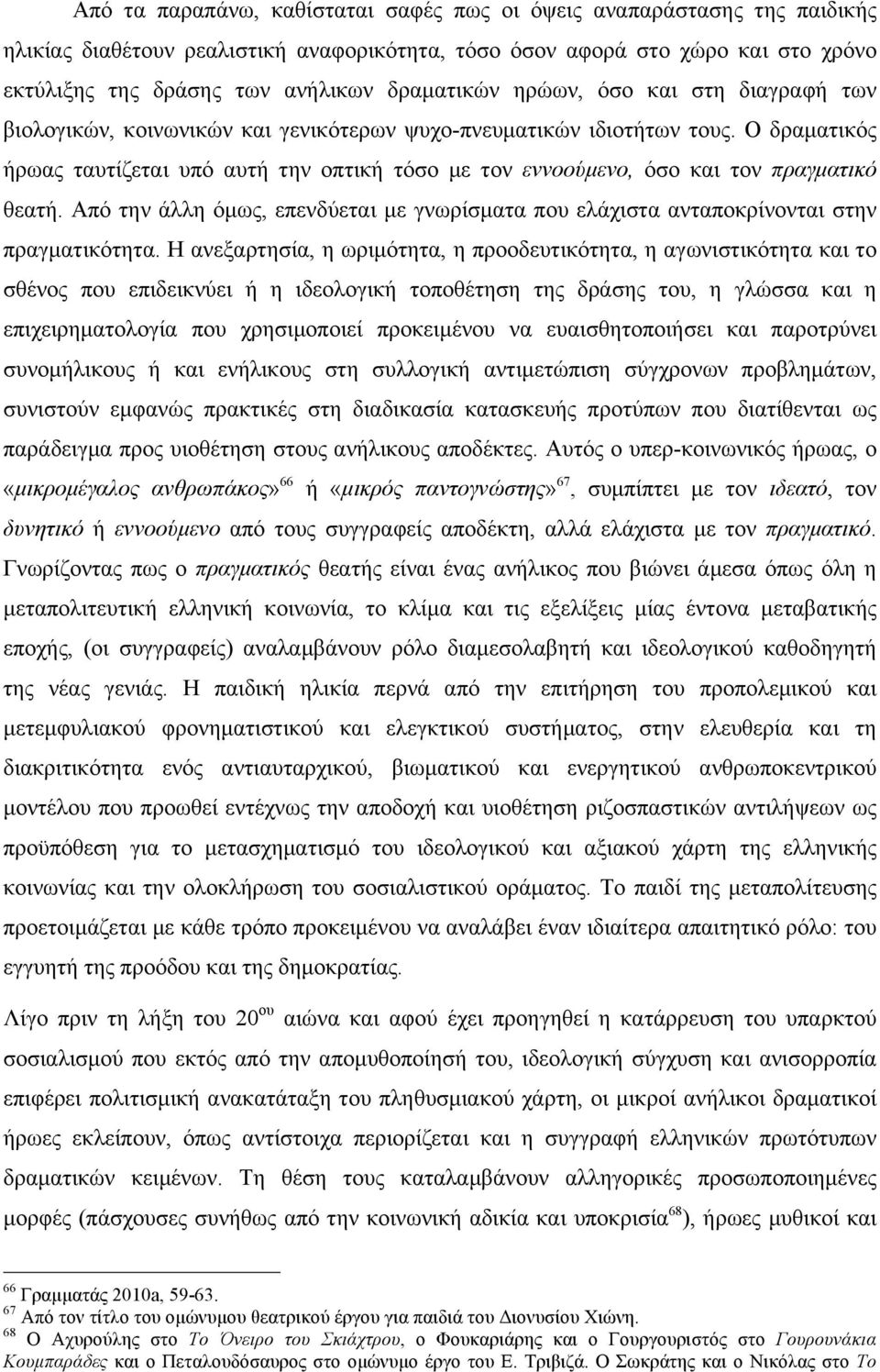 Ο δραµατικός ήρωας ταυτίζεται υπό αυτή την οπτική τόσο µε τον εννοούµενο, όσο και τον πραγµατικό θεατή. Από την άλλη όµως, επενδύεται µε γνωρίσµατα που ελάχιστα ανταποκρίνονται στην πραγµατικότητα.