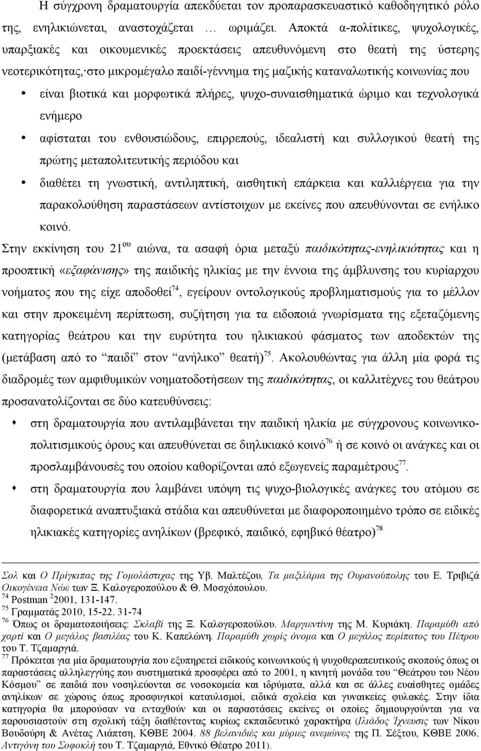 βιοτικά και µορφωτικά πλήρες, ψυχο-συναισθηµατικά ώριµο και τεχνολογικά ενήµερο αφίσταται του ενθουσιώδους, επιρρεπούς, ιδεαλιστή και συλλογικού θεατή της πρώτης µεταπολιτευτικής περιόδου και