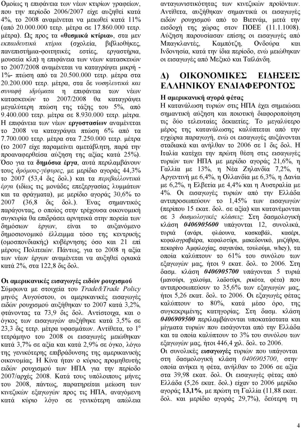 καταγράψει μικρή - 1%- πτώση από τα 20.500.000 τετρ. μέτρα στα 20.200.000 τετρ. μέτρα, στα δε νοσηλευτικά και συναφή ιδρύματα η επιφάνεια των νέων κατασκευών το 2007/2008 θα καταγράψει μεγαλύτερη πτώση της τάξης του 5%, από 9.