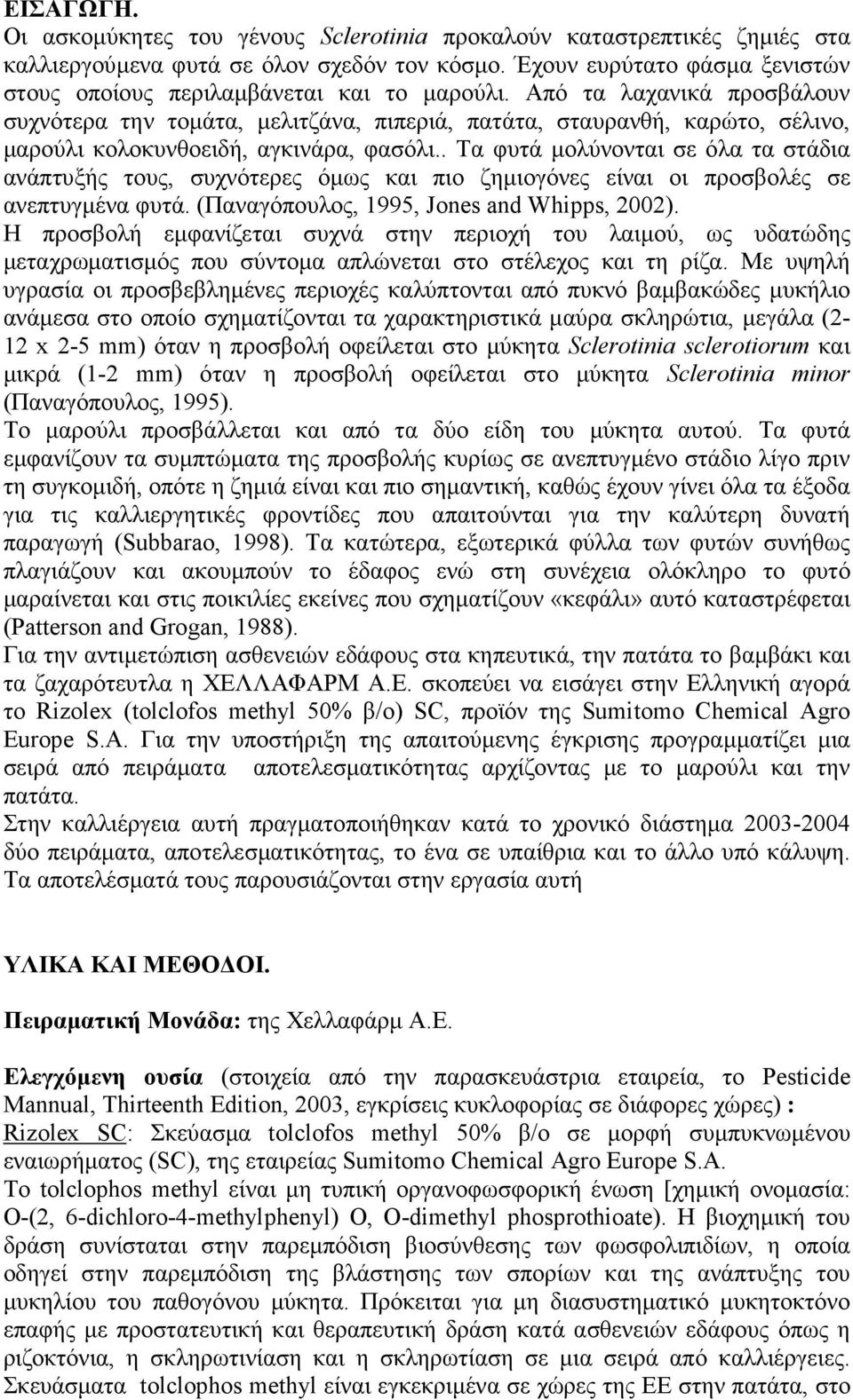 Από τα λαχανικά προσβάλουν συχνότερα την τοµάτα, µελιτζάνα, πιπεριά, πατάτα, σταυρανθή, καρώτο, σέλινο, µαρούλι κολοκυνθοειδή, αγκινάρα, φασόλι.