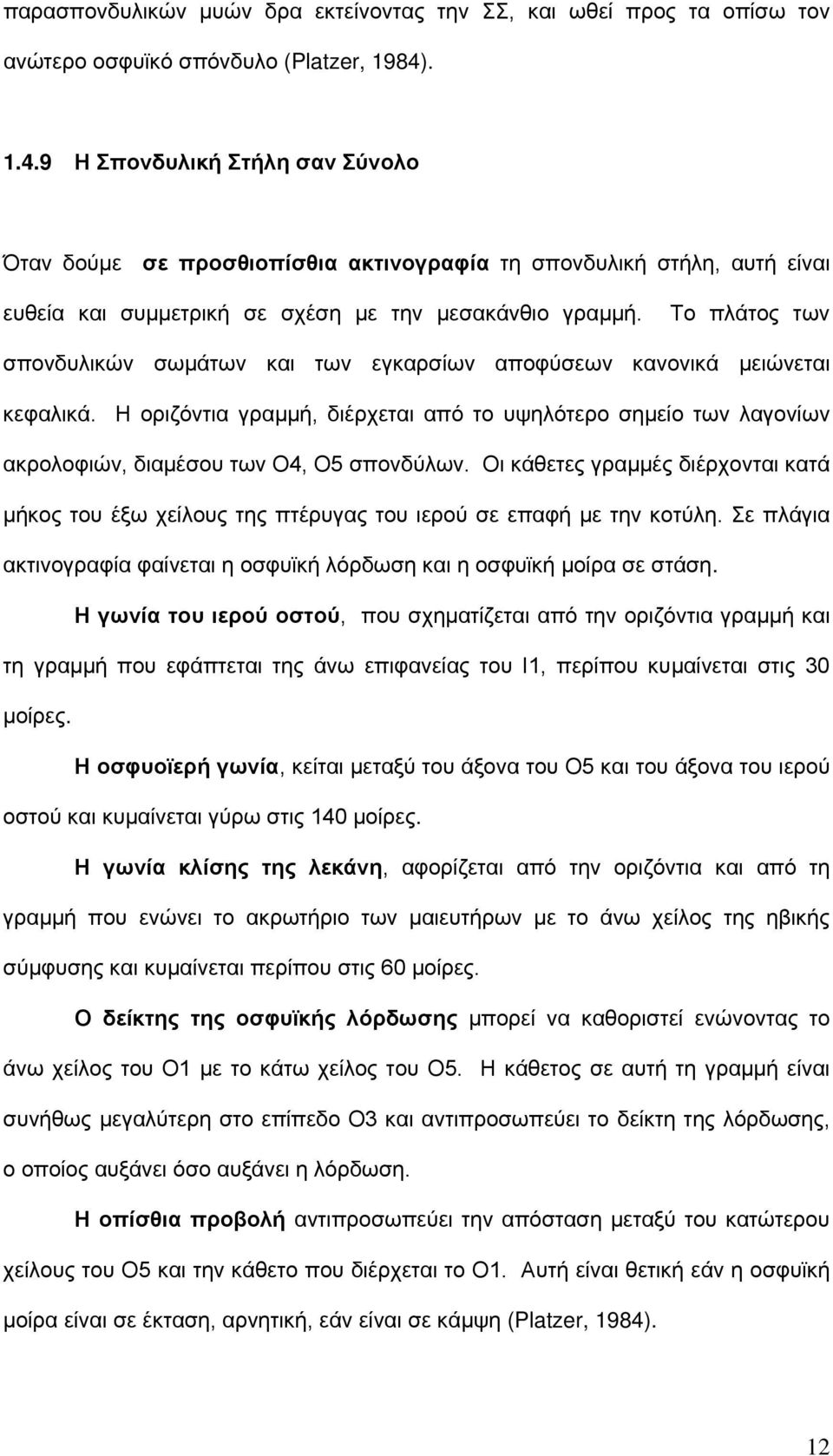 Το πλάτος των σπονδυλικών σωμάτων και των εγκαρσίων αποφύσεων κανονικά μειώνεται κεφαλικά. Η οριζόντια γραμμή, διέρχεται από το υψηλότερο σημείο των λαγονίων ακρολοφιών, διαμέσου των Ο4, Ο5 σπονδύλων.