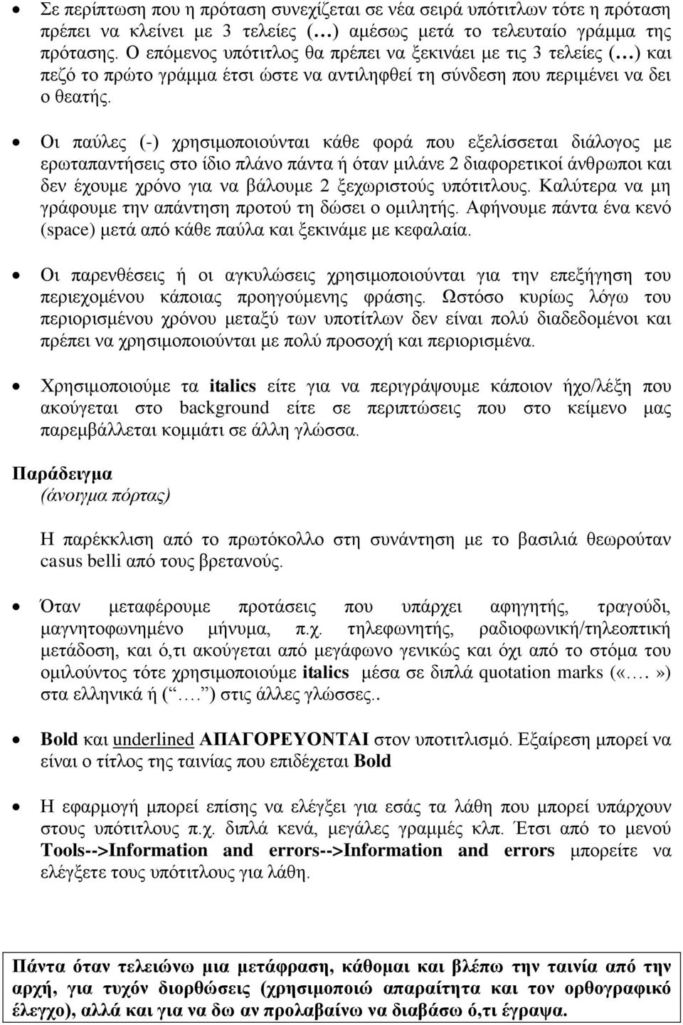 Οι παύλες (-) χρησιμοποιούνται κάθε φορά που εξελίσσεται διάλογος με ερωταπαντήσεις στο ίδιο πλάνο πάντα ή όταν μιλάνε 2 διαφορετικοί άνθρωποι και δεν έχουμε χρόνο για να βάλουμε 2 ξεχωριστούς