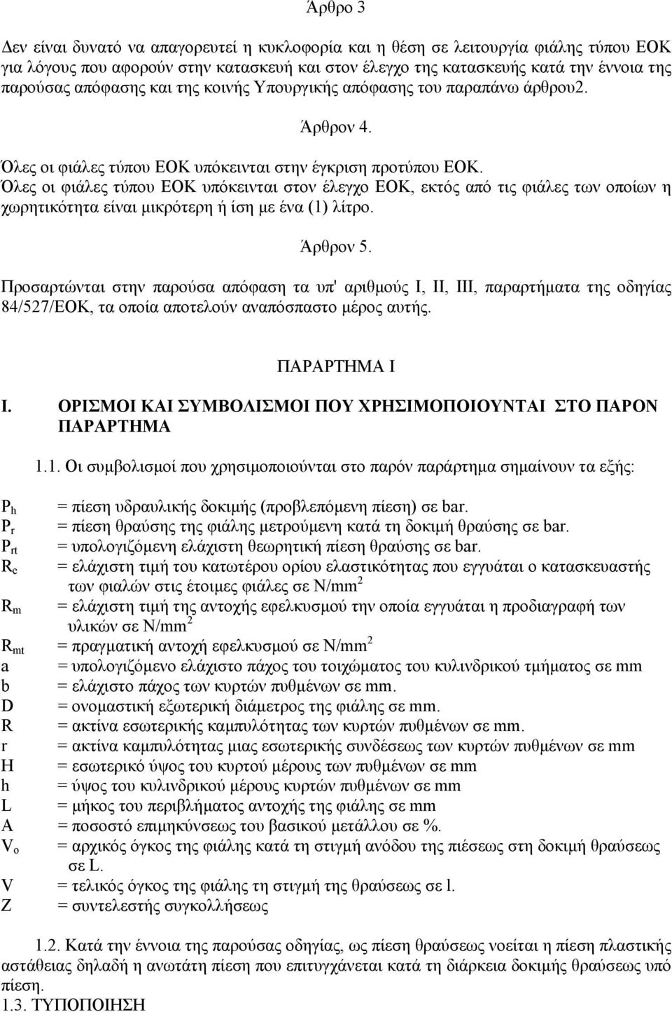 Όλες οι φιάλες τύπου ΕΟΚ υπόκεινται στον έλεγχο ΕΟΚ, εκτός από τις φιάλες των οποίων η χωρητικότητα είναι µικρότερη ή ίση µε ένα (1) λίτρο. Άρθρον 5.