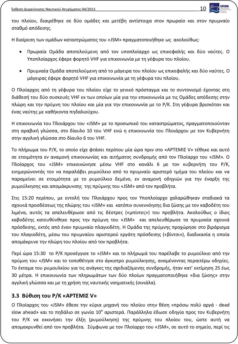 Ο Υποπλοίαρχος έφερε φορητό VHF για επικοινωνία με τη γέφυρα του πλοίου. Πρυμναία Ομάδα αποτελούμενη από το μάγειρα του πλοίου ως επικεφαλής και δύο ναύτες.