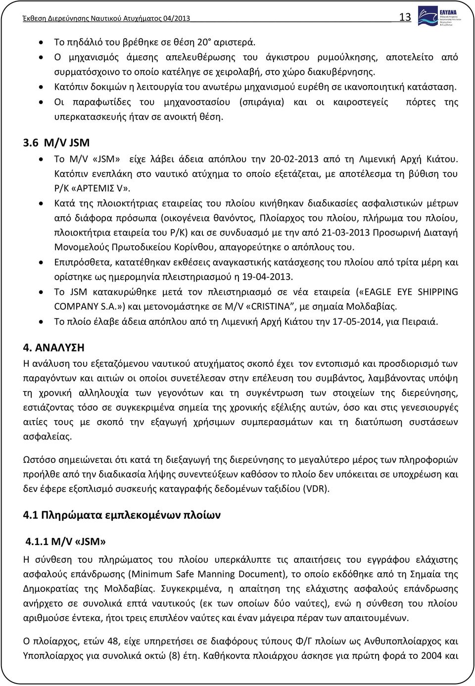 Κατόπιν δοκιμών η λειτουργία του ανωτέρω μηχανισμού ευρέθη σε ικανοποιητική κατάσταση. Οι παραφωτίδες του μηχανοστασίου (σπιράγια) και οι καιροστεγείς πόρτες της υπερκατασκευής ήταν σε ανοικτή θέση.