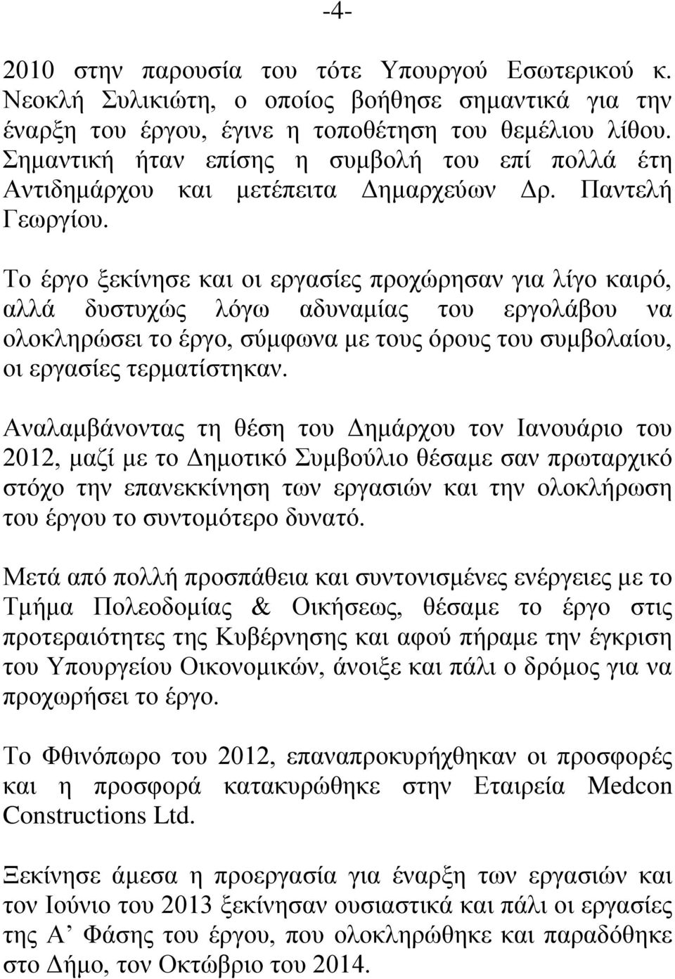 Το έργο ξεκίνησε και οι εργασίες προχώρησαν για λίγο καιρό, αλλά δυστυχώς λόγω αδυναμίας του εργολάβου να ολοκληρώσει το έργο, σύμφωνα με τους όρους του συμβολαίου, οι εργασίες τερματίστηκαν.
