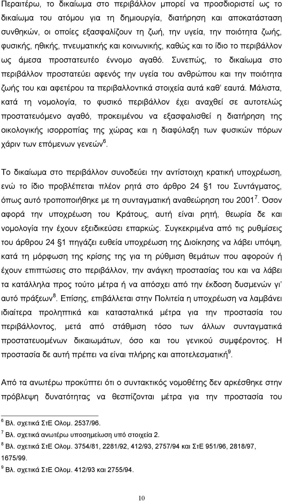 Συνεπώς, το δικαίωµα στο περιβάλλον προστατεύει αφενός την υγεία του ανθρώπου και την ποιότητα ζωής του και αφετέρου τα περιβαλλοντικά στοιχεία αυτά καθ εαυτά.