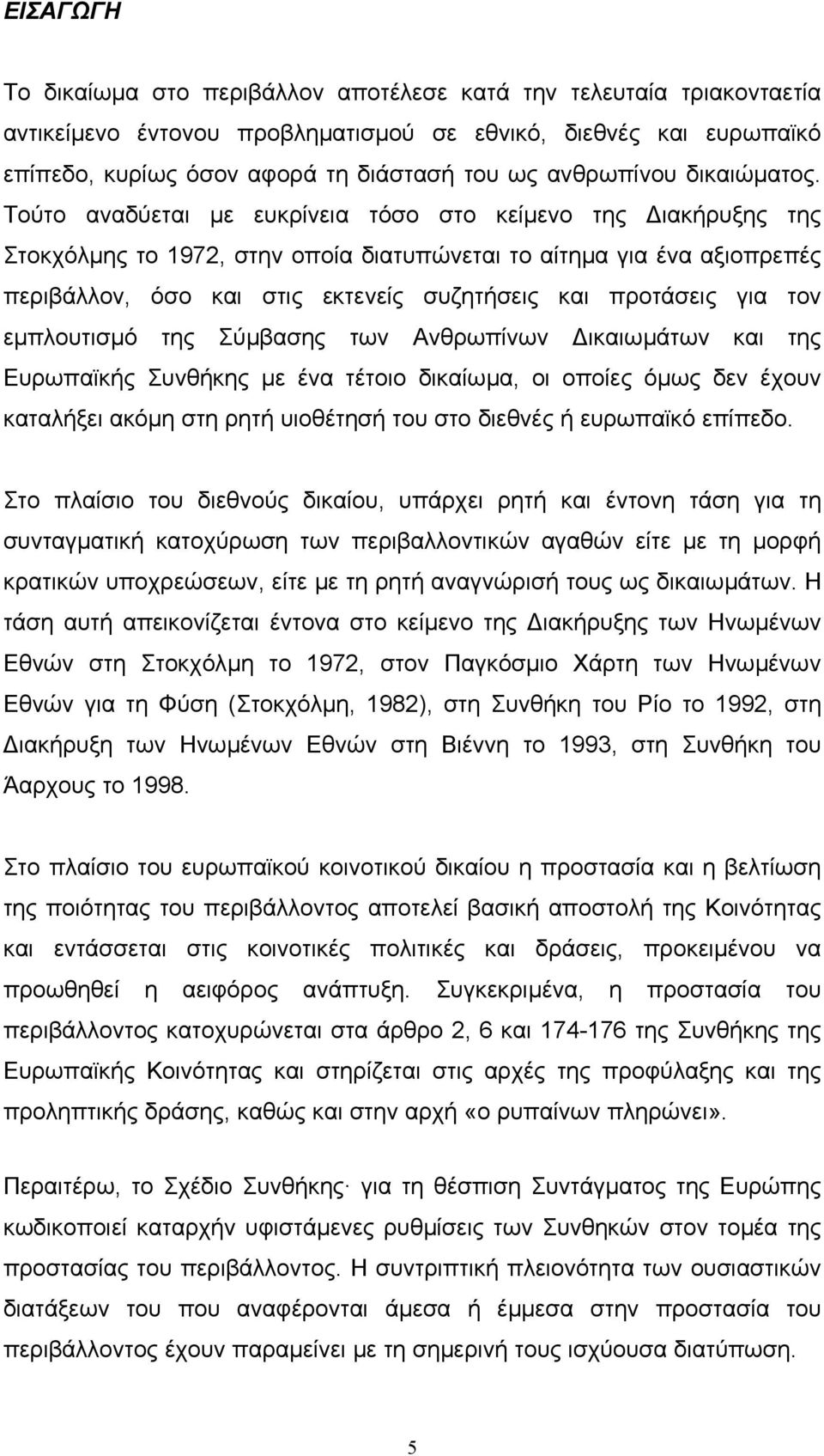 Τούτο αναδύεται µε ευκρίνεια τόσο στο κείµενο της ιακήρυξης της Στοκχόλµης το 1972, στην οποία διατυπώνεται το αίτηµα για ένα αξιοπρεπές περιβάλλον, όσο και στις εκτενείς συζητήσεις και προτάσεις για