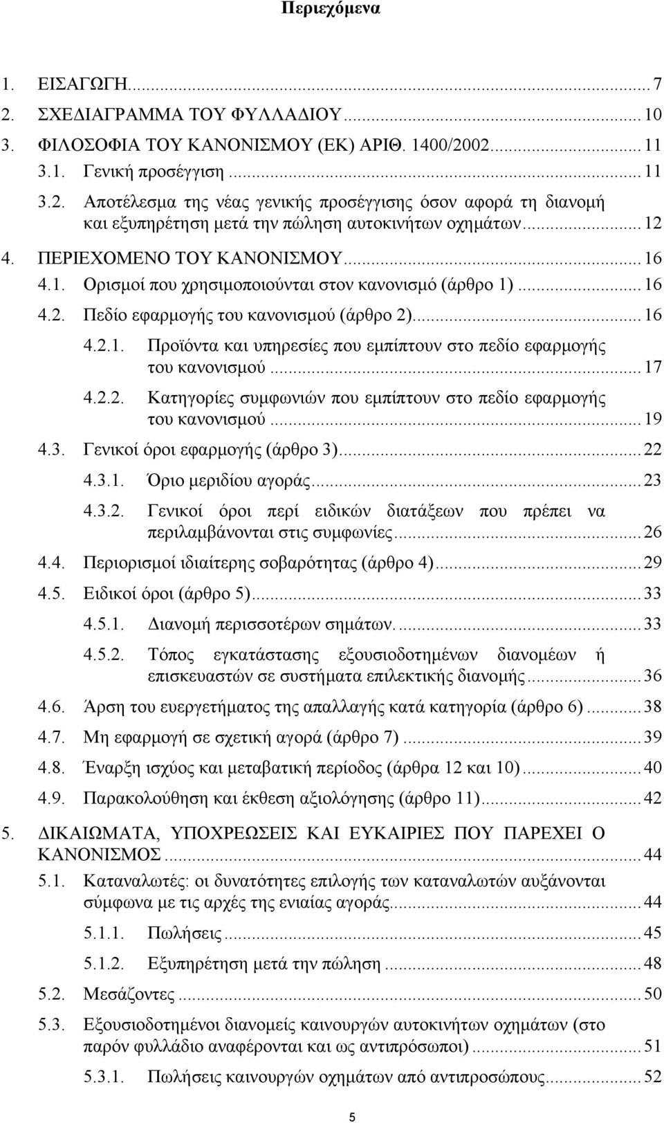 ..17 4.2.2. Κατηγορίες συµφωνιών που εµπίπτουν στο πεδίο εφαρµογής του κανονισµού...19 4.3. Γενικοί όροι εφαρµογής (άρθρο 3)...22 4.3.1. Όριο µεριδίου αγοράς...23 4.3.2. Γενικοί όροι περί ειδικών διατάξεων που πρέπει να περιλαµβάνονται στις συµφωνίες.