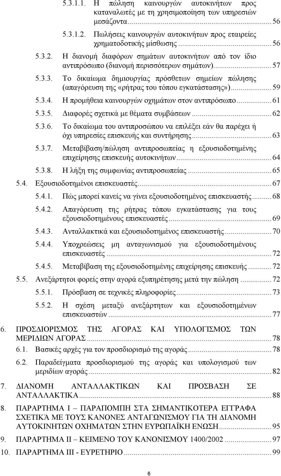 ..59 5.3.4. Η προµήθεια καινουργών οχηµάτων στον αντιπρόσωπο...61 5.3.5. ιαφορές σχετικά µε θέµατα συµβάσεων...62 5.3.6. Το δικαίωµα του αντιπροσώπου να επιλέξει εάν θα παρέχει ή όχι υπηρεσίες επισκευής και συντήρησης.